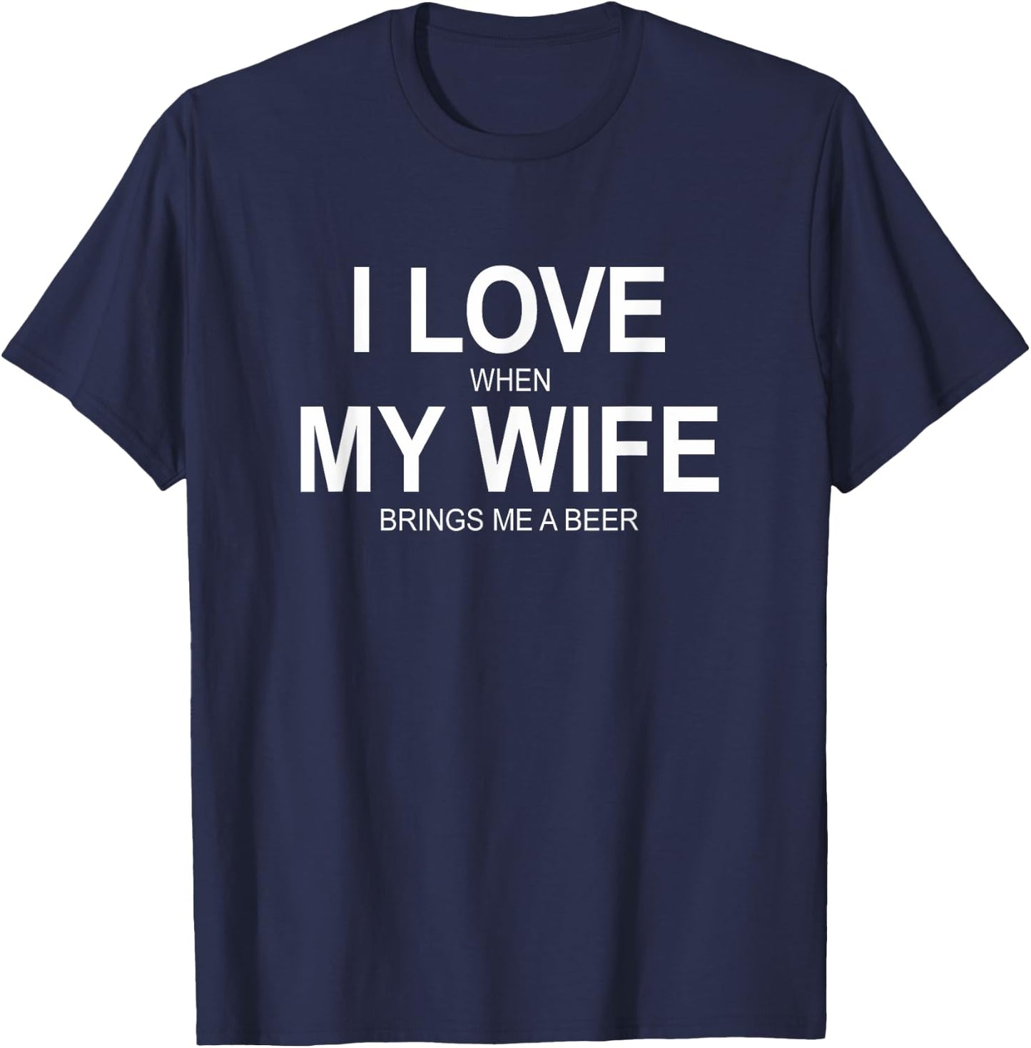 I Love When My Wife Brings Me A Beer T-Shirt - T-Shirt | Navy
