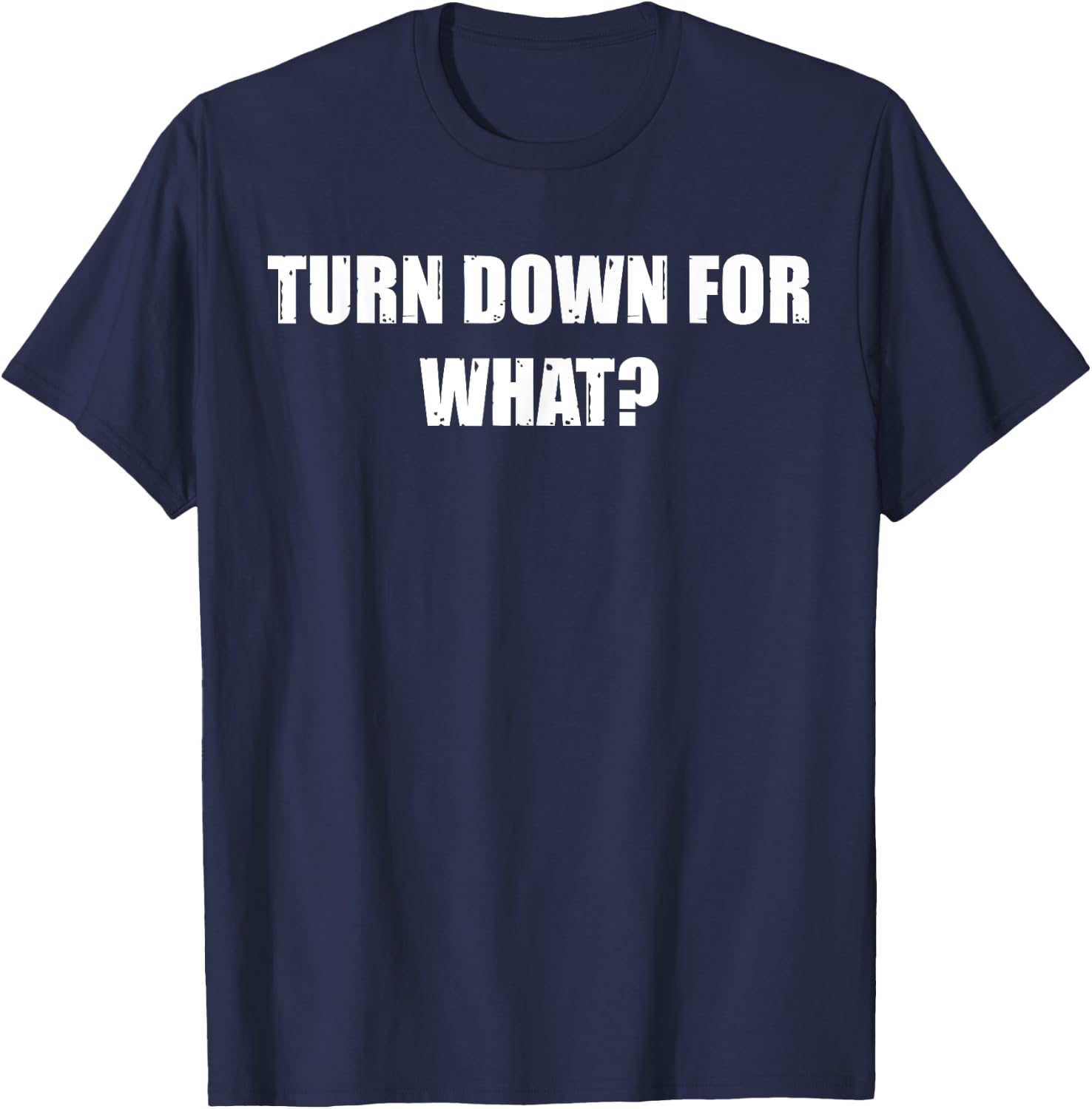 Turn Down for What - Clubbing, Party, Nightlife T-Shirt - T-Shirt | Navy