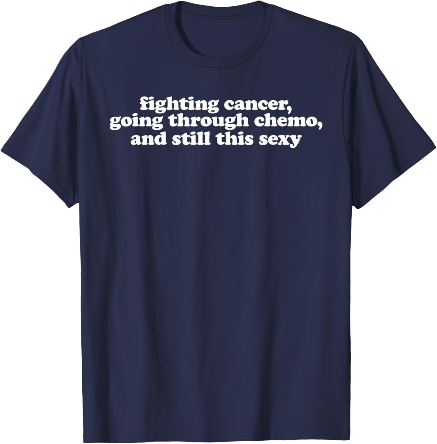Fighting Cancer Going Through Chemo and Still This Sexy T-Shirt - T-Shirt | Navy