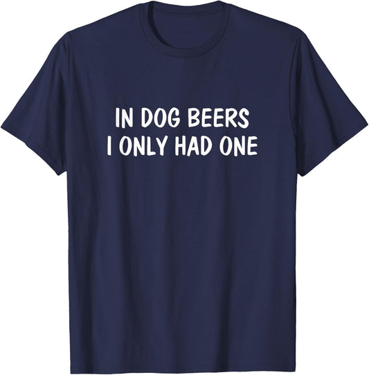 In Dog Beers I Only Had One T-Shirt - T-Shirt | Navy