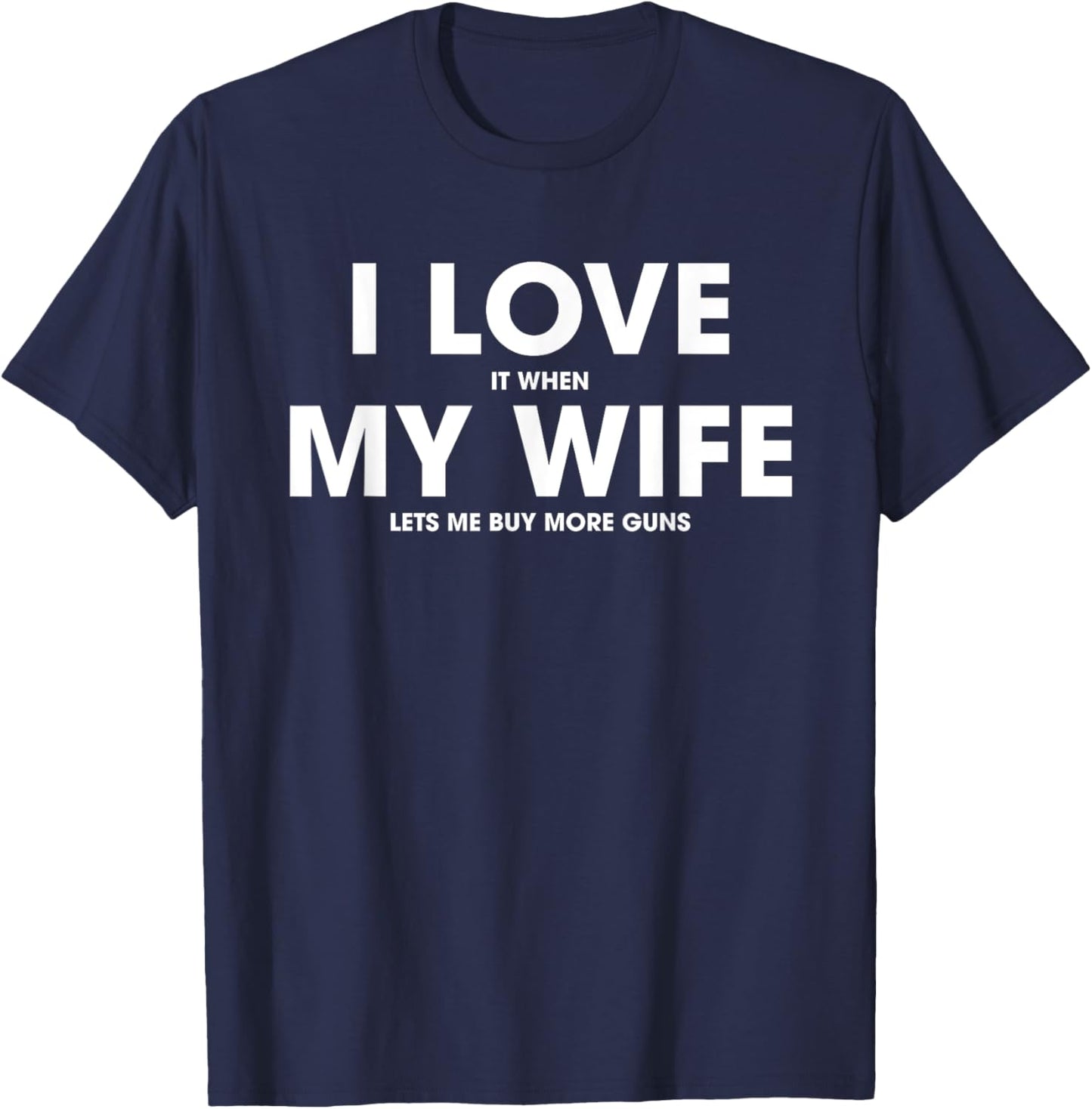 I Love It When My Wife Lets Me Buy More Guns T-Shirt - T-Shirt | Navy