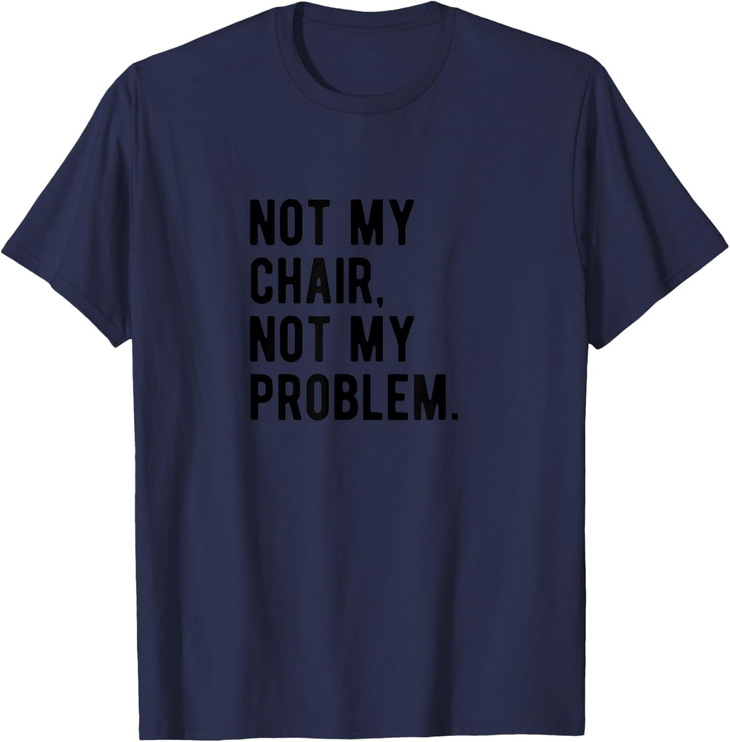 Not My Chair Not My Problem | Funny Sarcastic Saying T-Shirt - T-Shirt | Navy