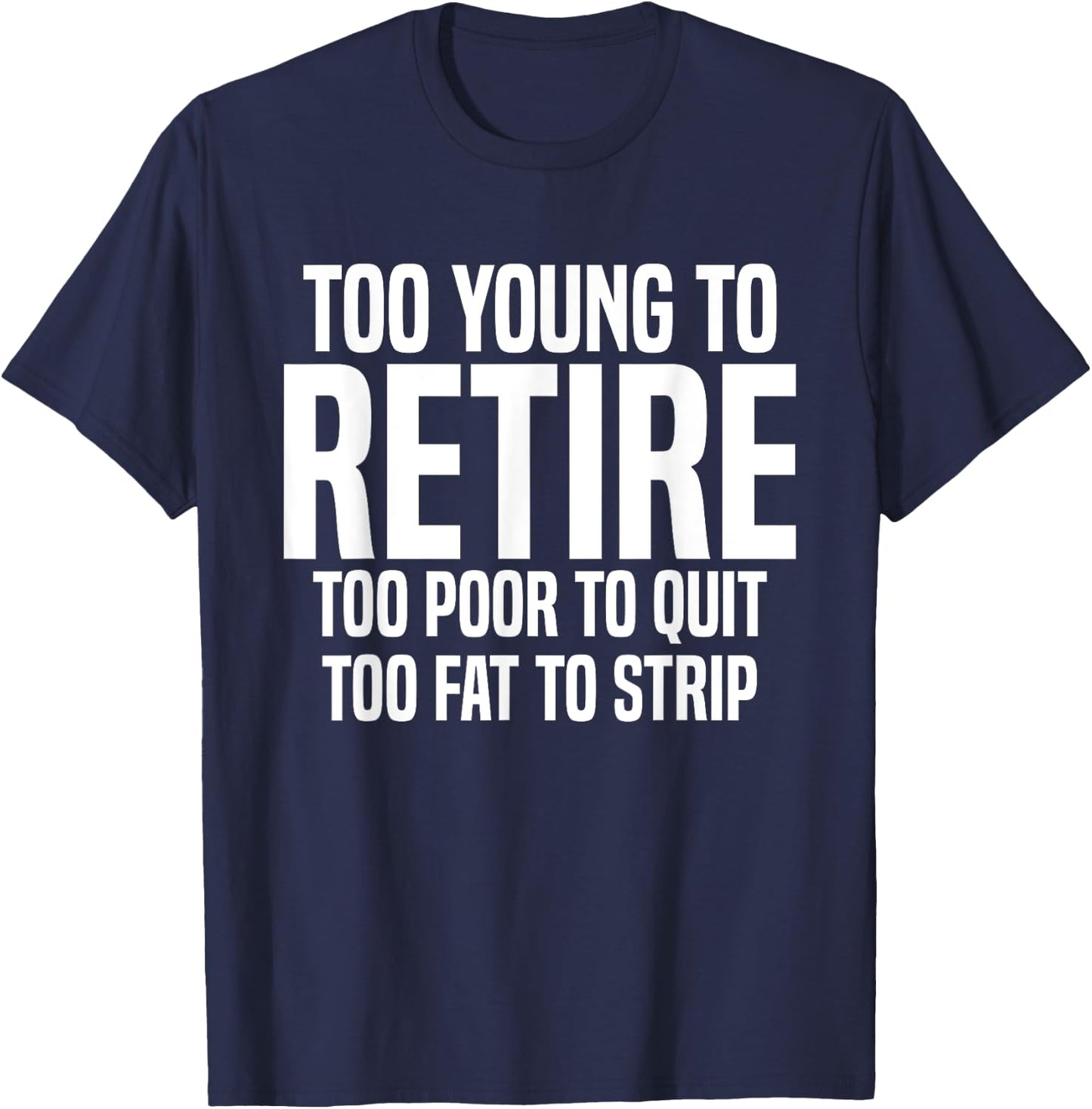 Too Young To Retire Too Poor To Quit Too Fat To Strip Funny T-Shirt - T-Shirt | Navy