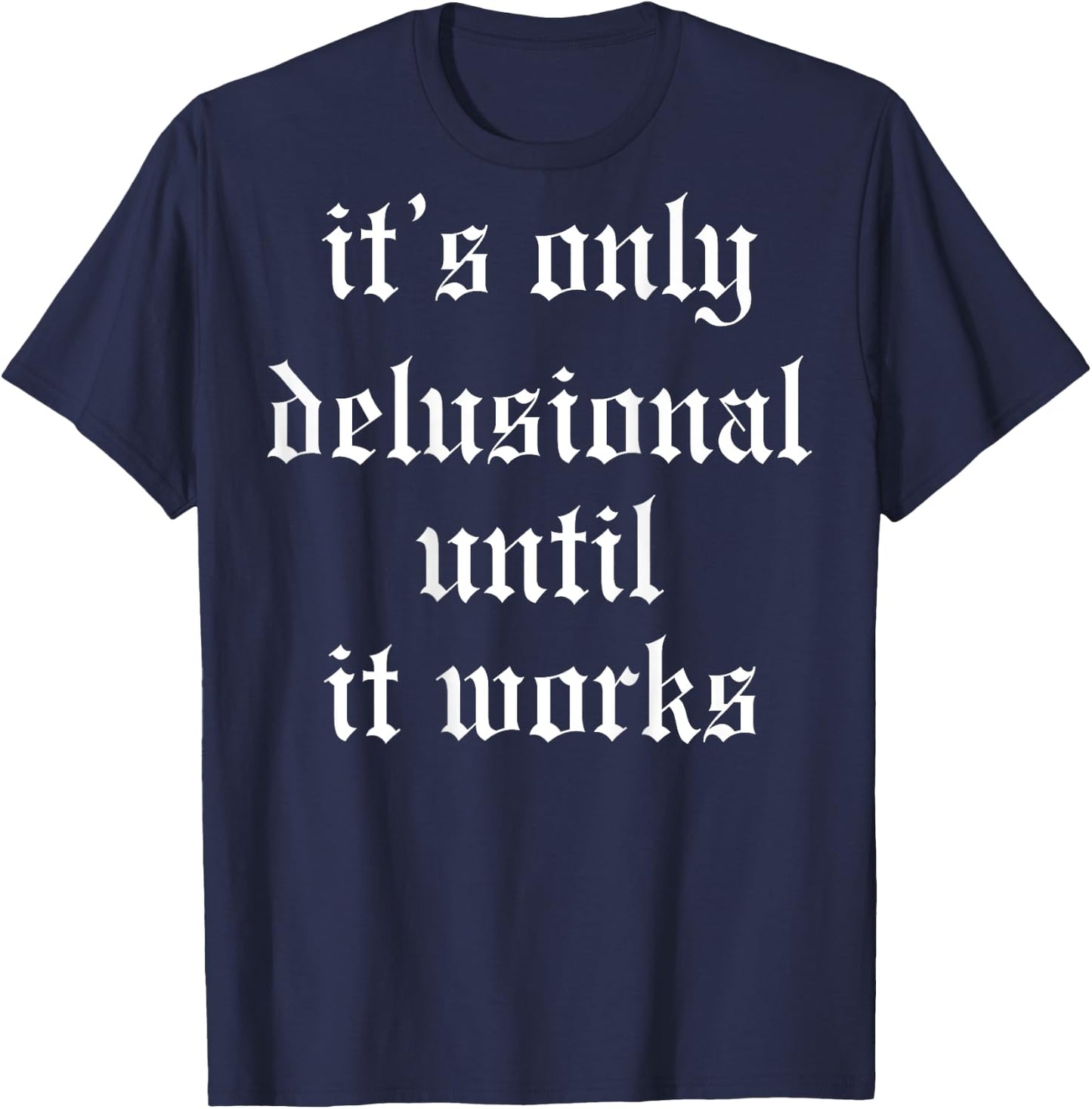 It's Only Delusional Until It Works (on back) T-Shirt - T-Shirt | Navy