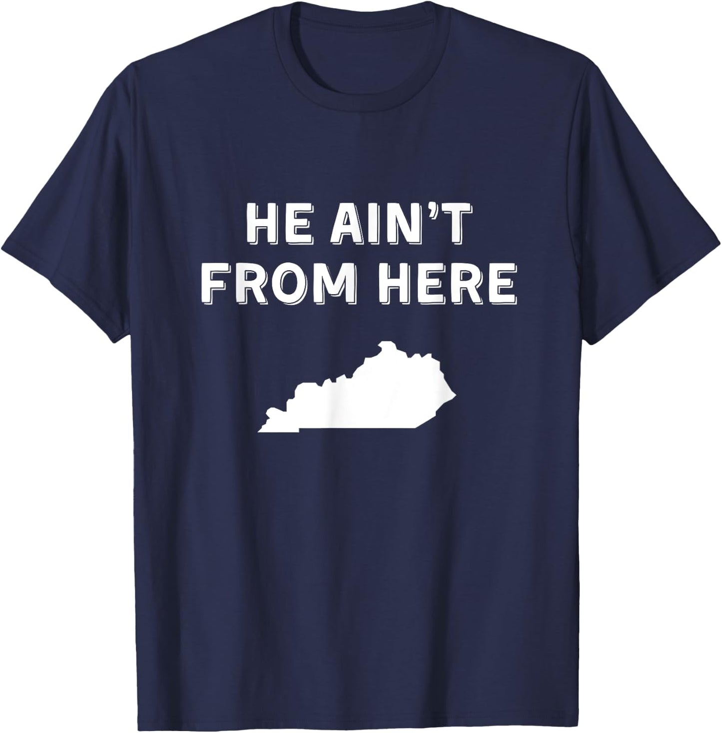 He Ain't From Here - Funny Kentucky Shirt T-Shirt - T-Shirt | Navy