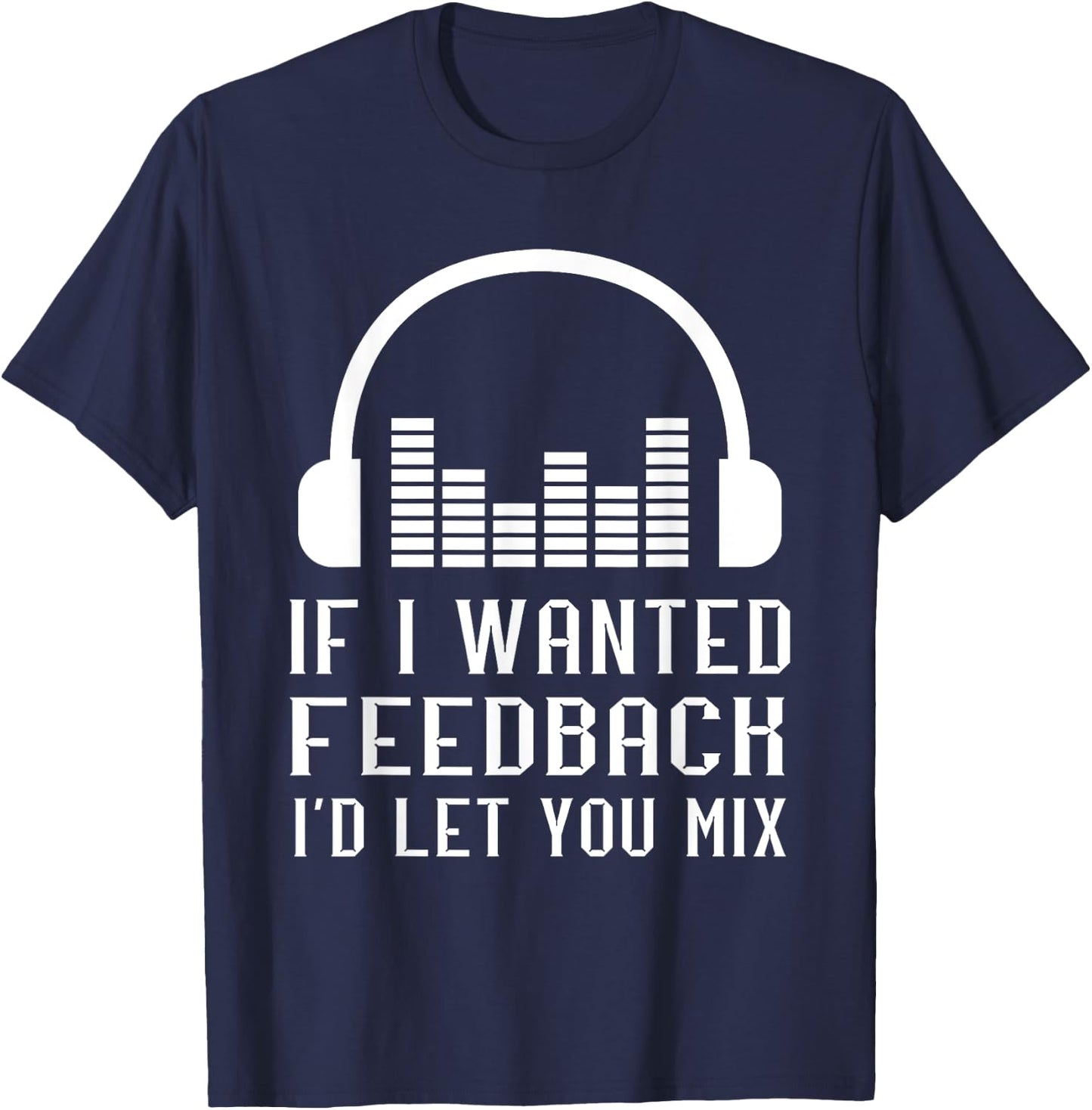Audio Engineer Sound Audio Engineer If I Wanted Feedback T-Shirt - T-Shirt | Navy