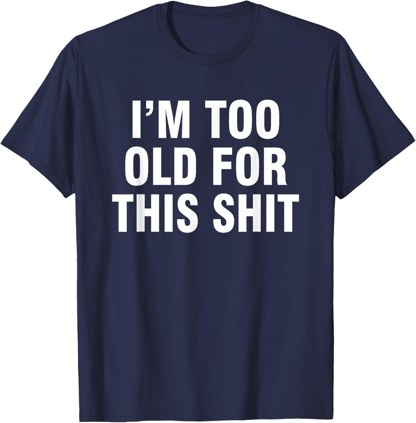I’m Too Old For This Shit T-Shirt - T-Shirt | Navy