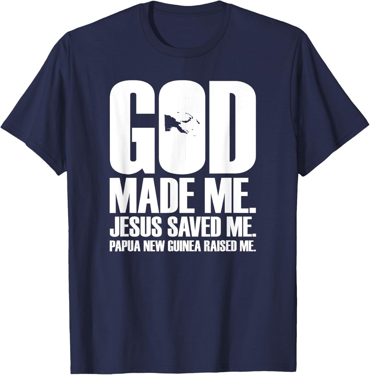 God Made Me. Jesus Saved Me. Papua New Guinea Raised Me. T-Shirt - T-Shirt | Navy