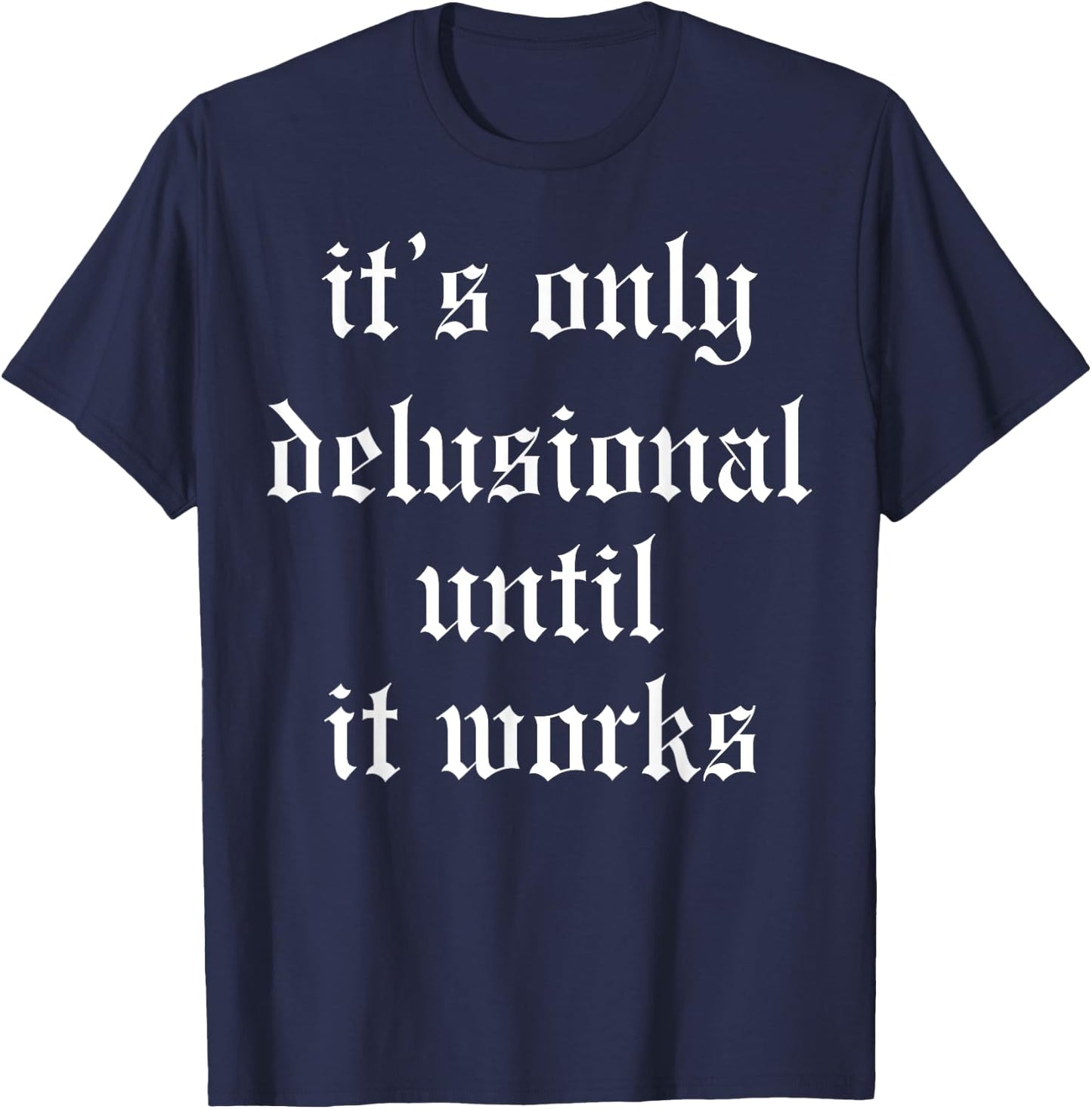 It's Only Delusional Until It Works T-Shirt - T-Shirt | Navy