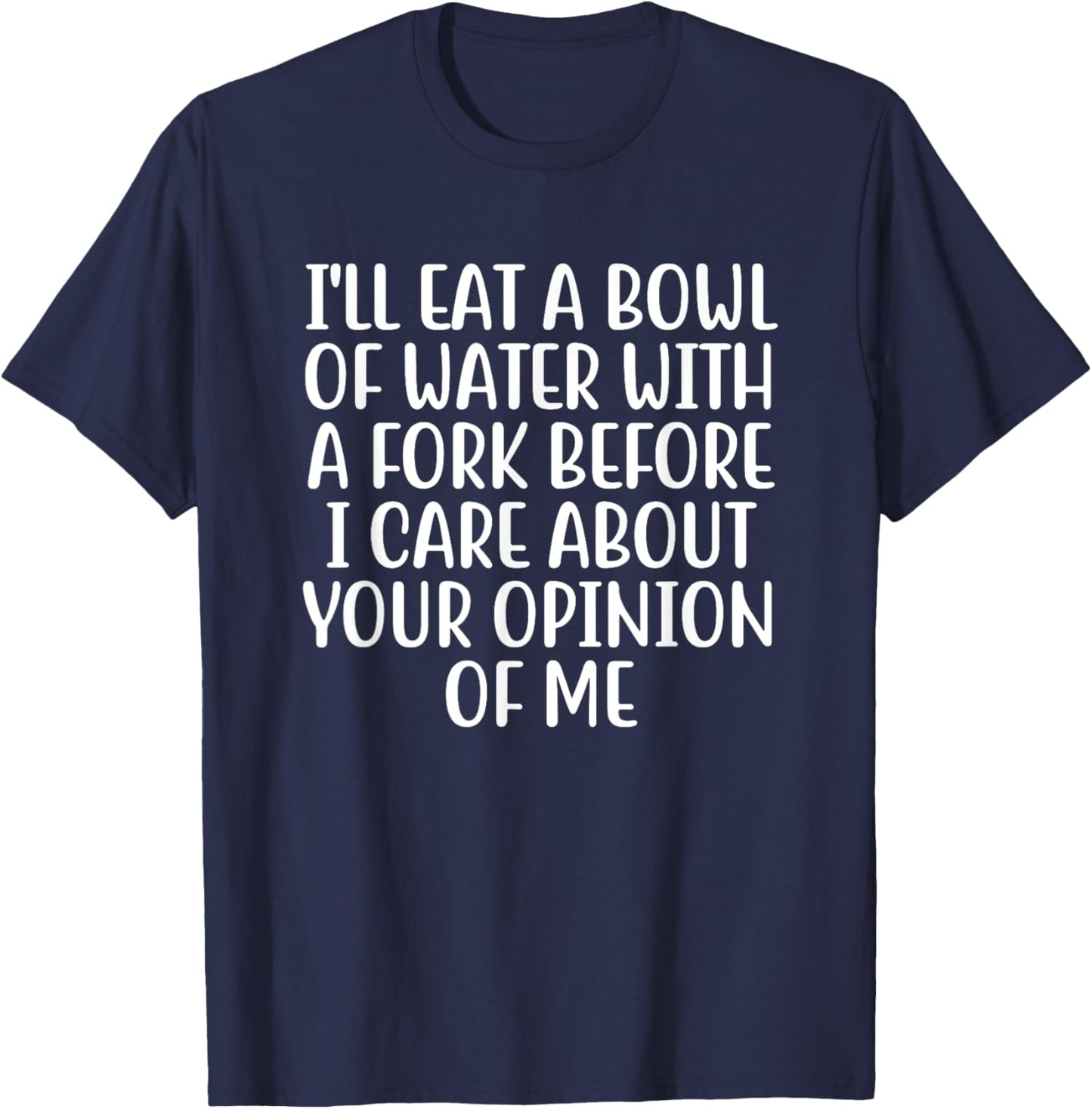 I'll Eat A Bowl Of Water With A Fork Before I Care About You T-Shirt - T-Shirt | Navy