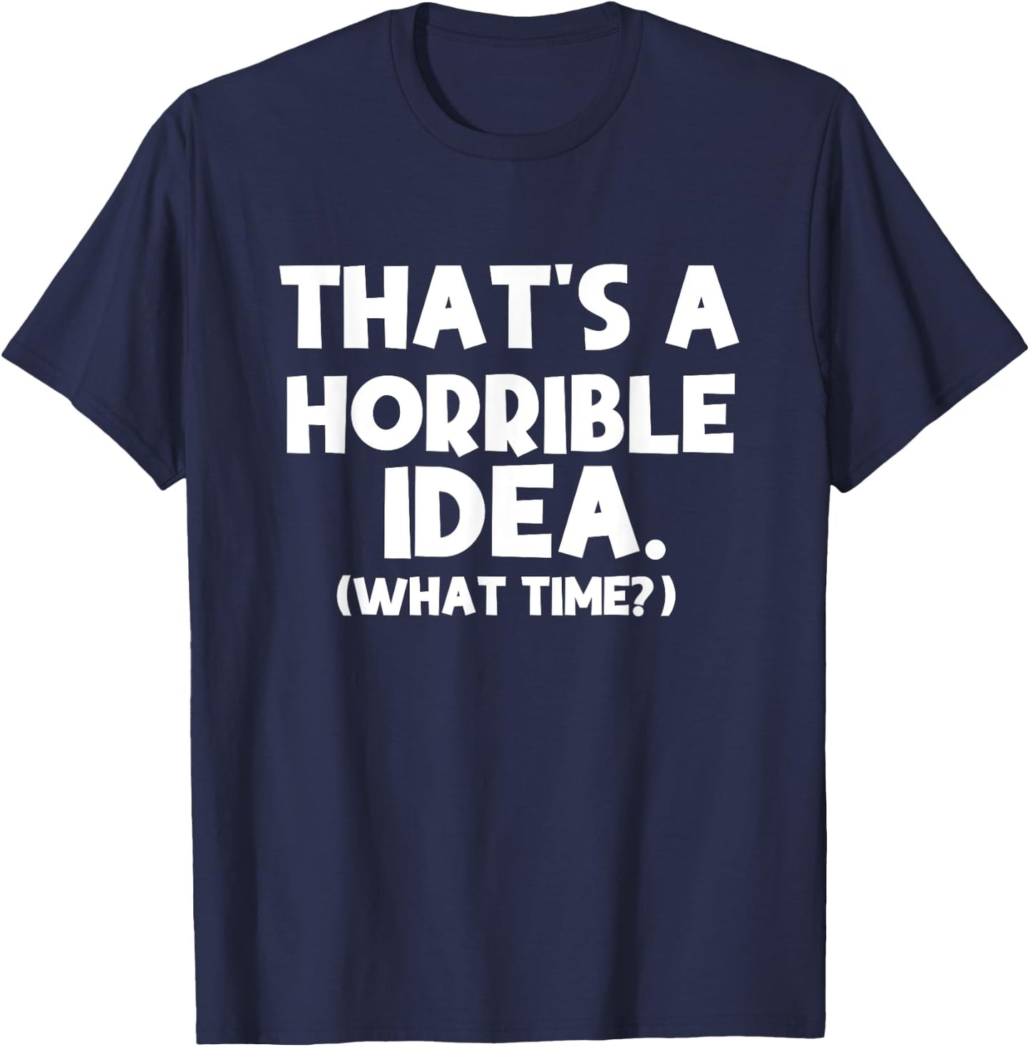 That's a Terrible Idea What Time, Funny Quotes, Sarcastic T-Shirt - T-Shirt | Navy