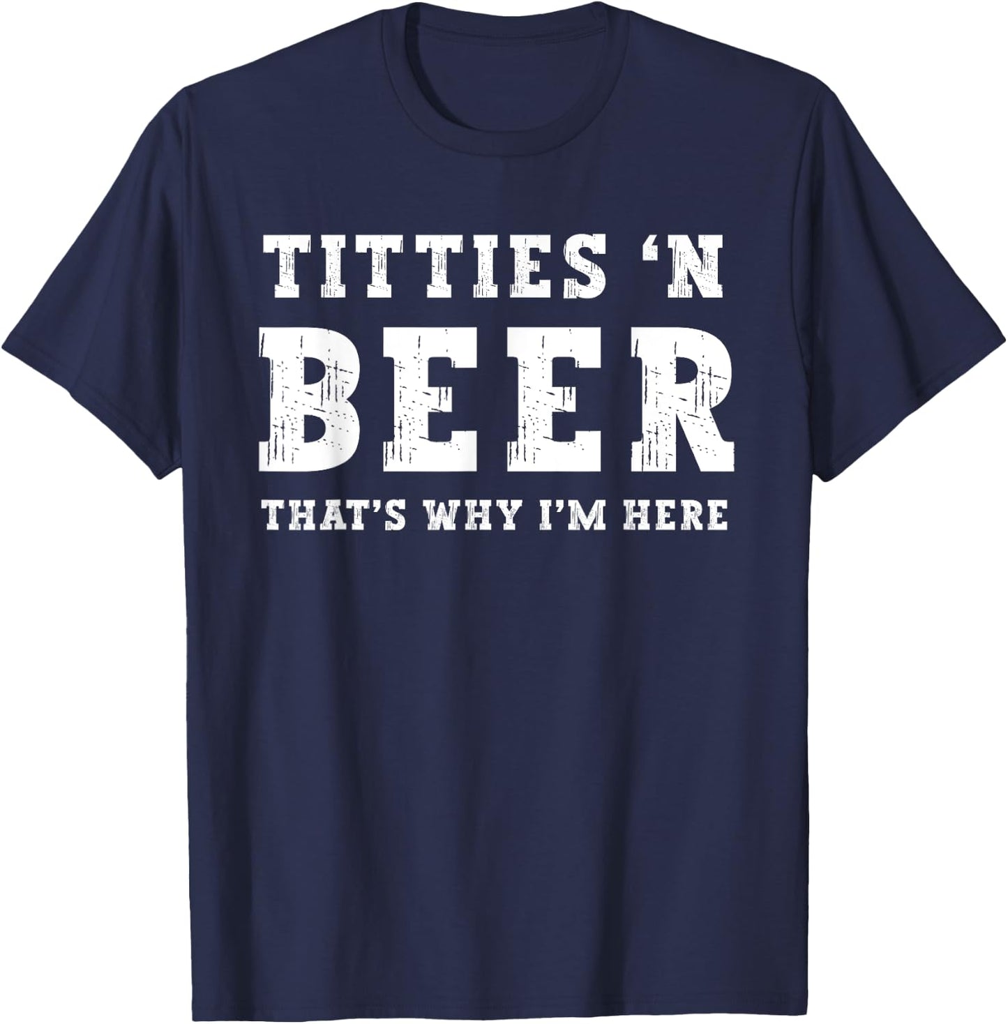 Titties B Beer That's Why I'm Here Funny Redneck Saying Joke T-Shirt - T-Shirt | Navy