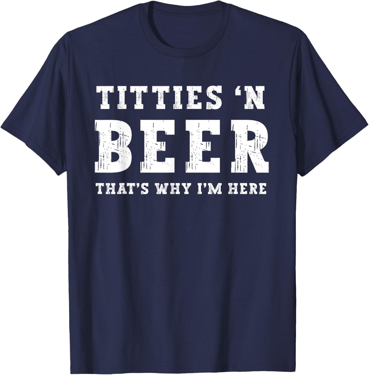Titties B Beer That's Why I'm Here Funny Redneck Saying Joke T-Shirt - T-Shirt | Navy