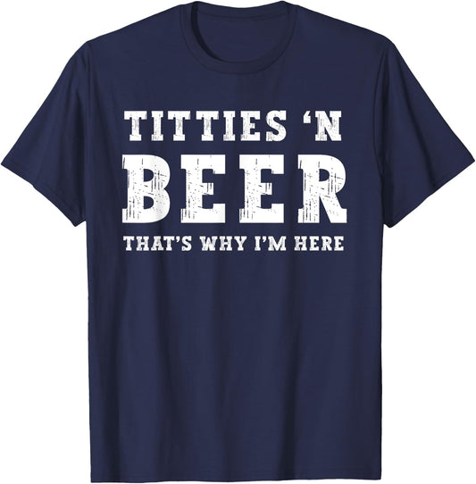 Titties B Beer That's Why I'm Here Funny Redneck Saying Joke T-Shirt - T-Shirt | Navy