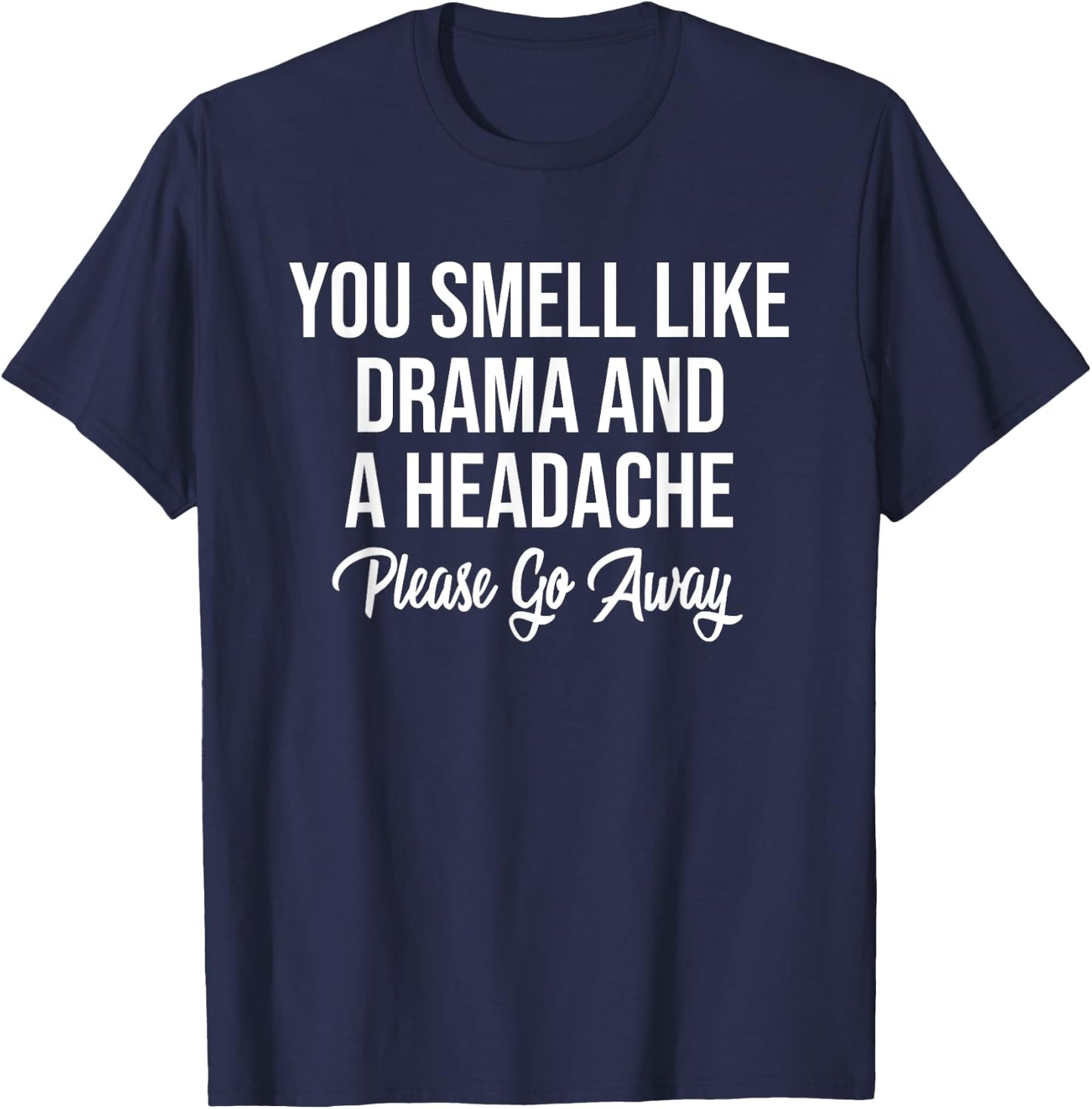You Smell Like Drama and A Headache Please Go Away T-Shirt - T-Shirt | Navy