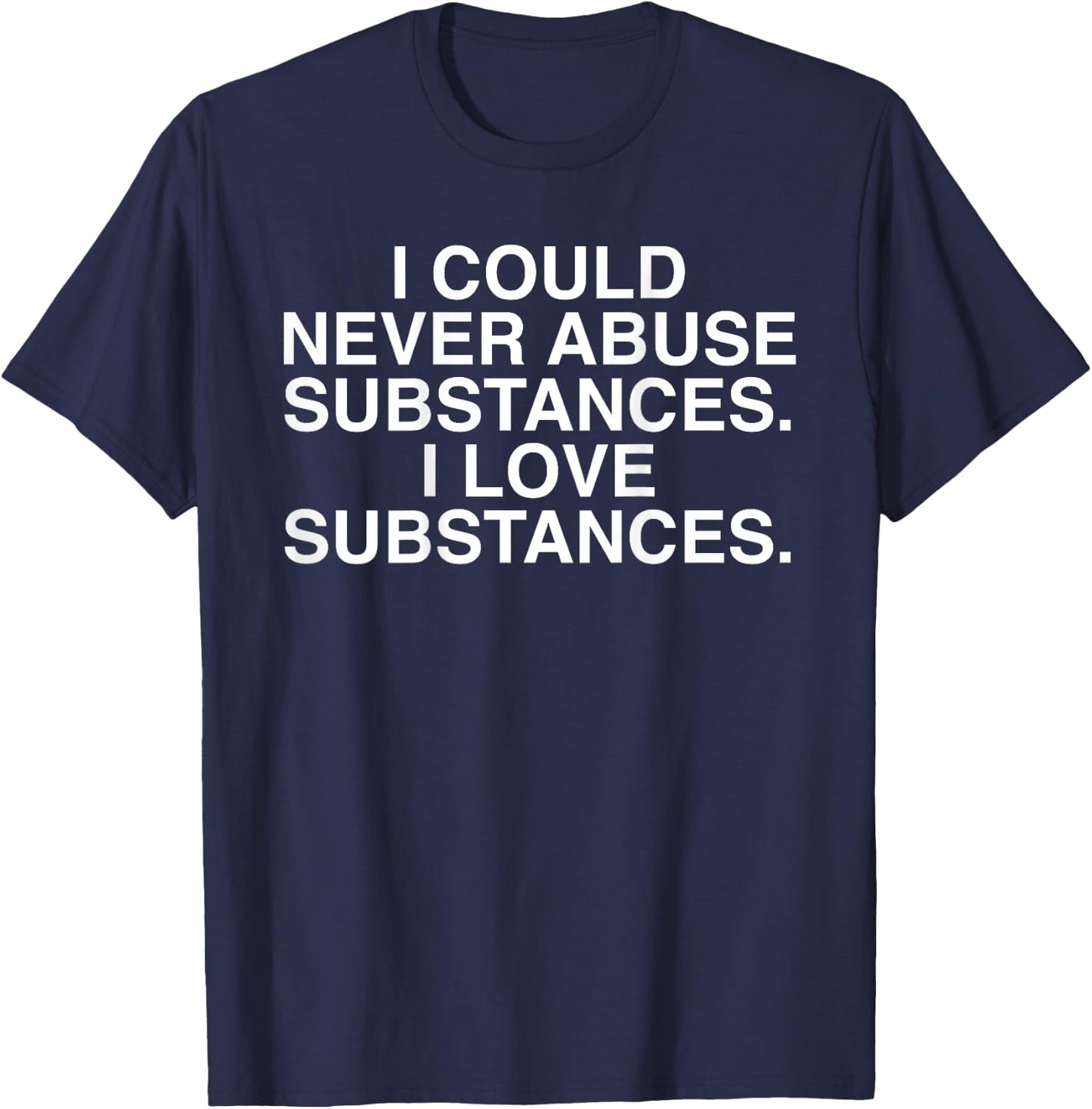 I Could Never Abuse Substances I Love Substances (on back) T-Shirt - T-Shirt | Navy