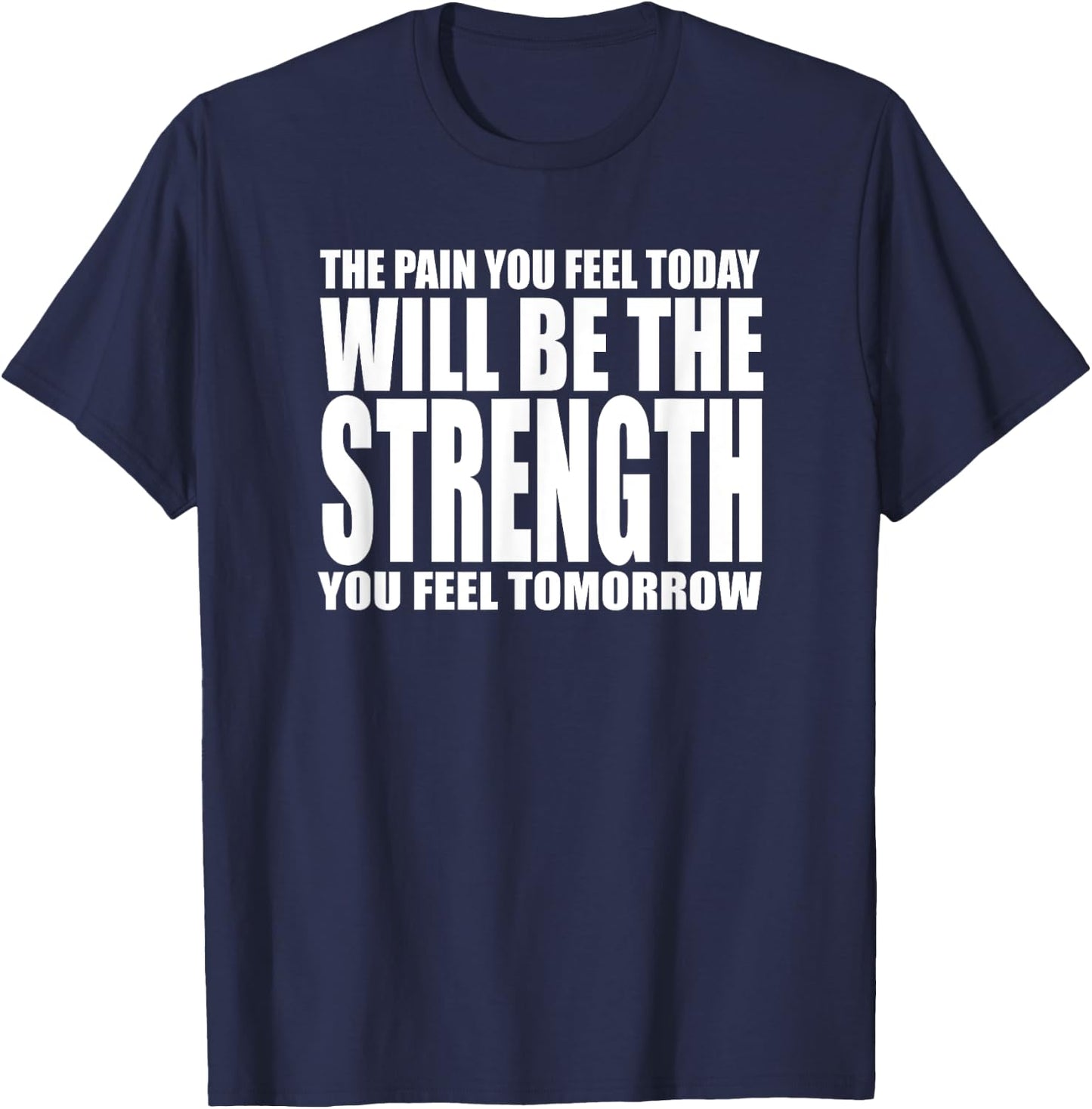 The Pain You Feel Today Will Be Strength You Feel Tomorrow T-Shirt - T-Shirt | Navy