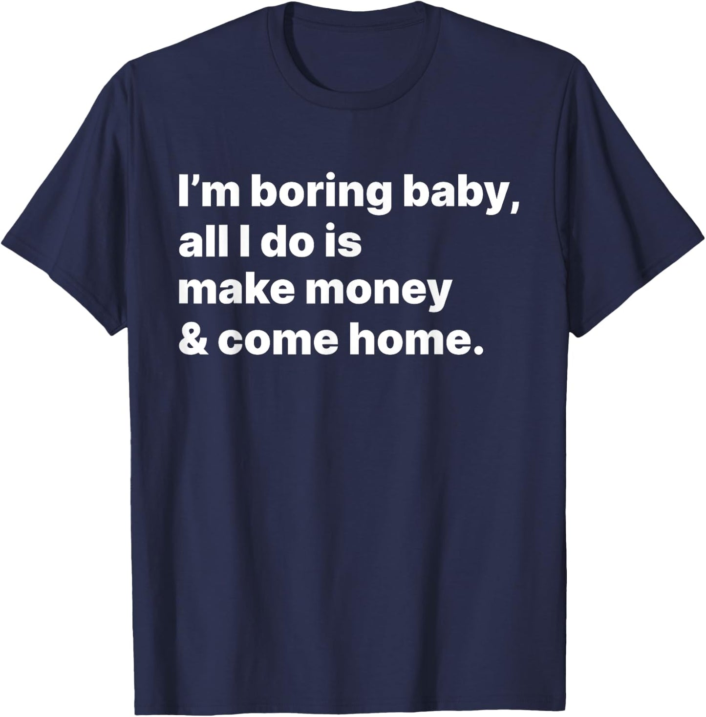 I'm Boring Baby All I Do Is Make Money And Come Home T-Shirt - T-Shirt | Navy