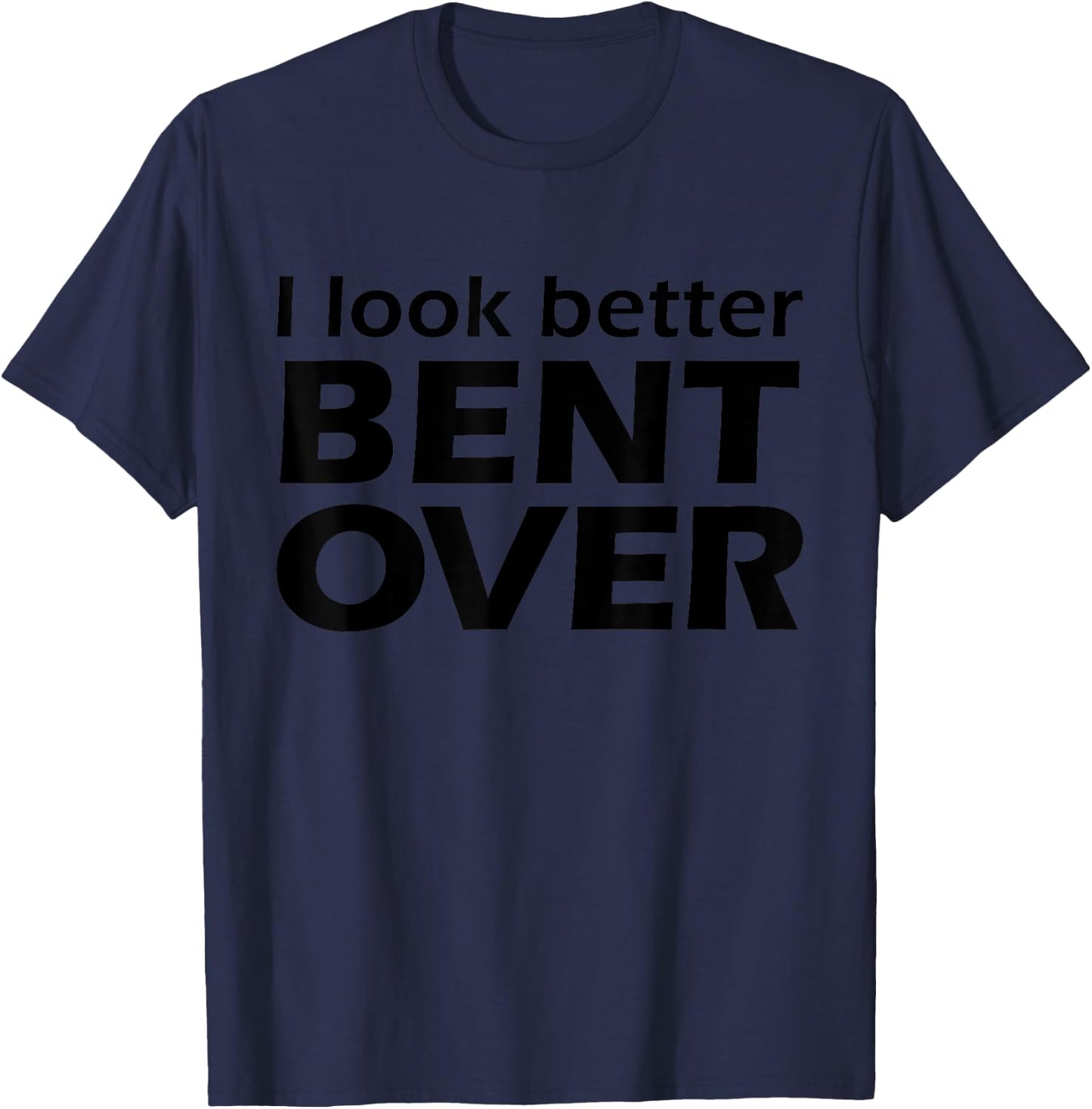 I Look Better Bent Over Raunchy Women's Embarrassing T-Shirt - T-Shirt | Navy