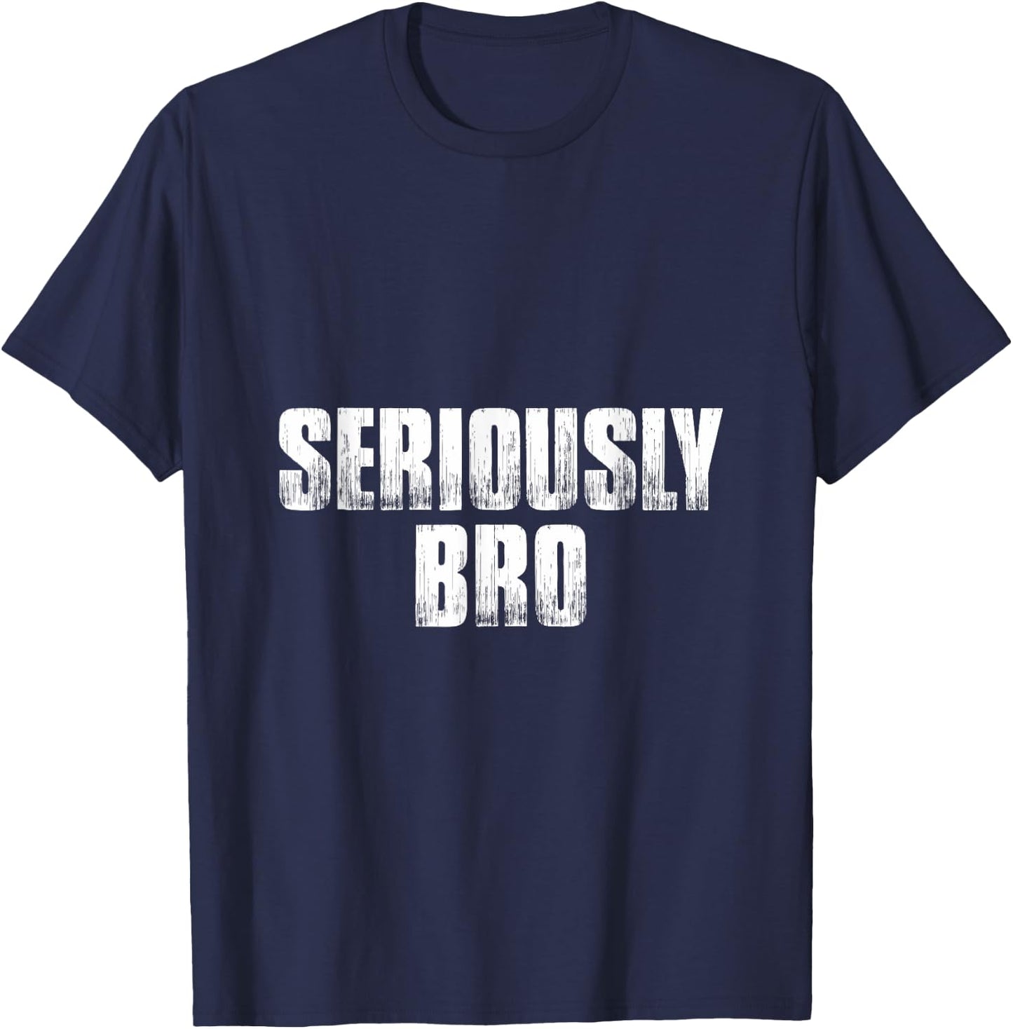 T shirt that says Seriously Bro. Fun 's bro T-Shirt - T-Shirt | Navy