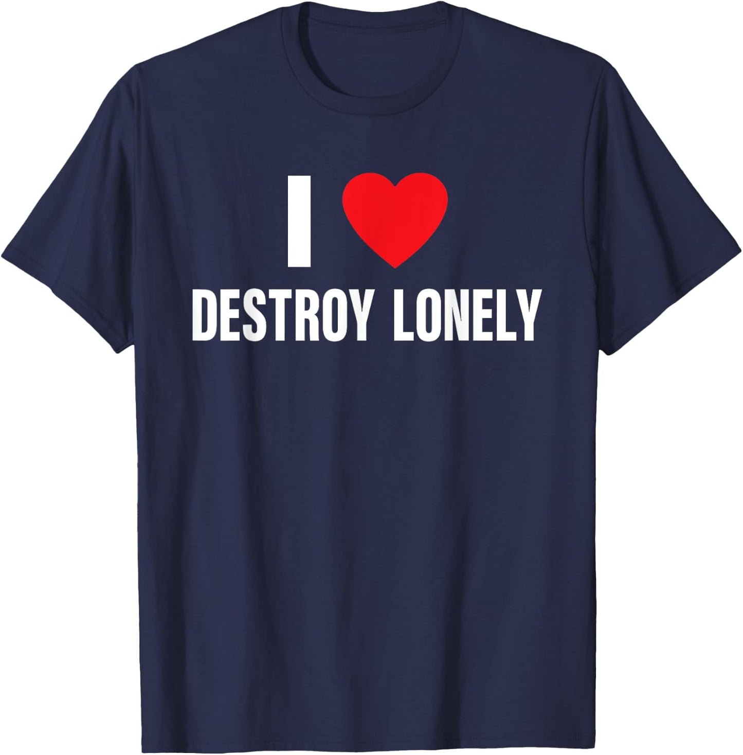 I Love Destroy Lonely, I Heart Destroy Lonely Funny Saying T-Shirt - T-Shirt | Navy