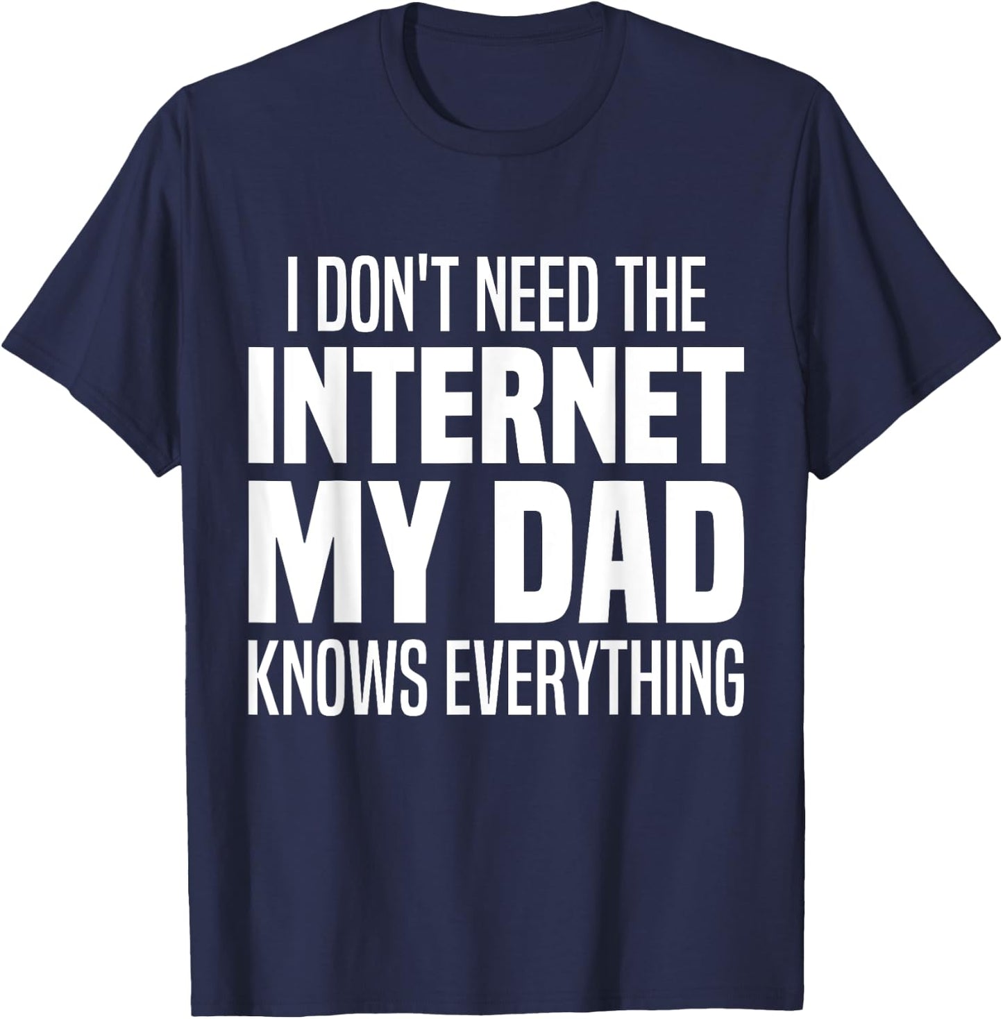 I Don't Need The Internet My Dad Knows Everything, My Father T-Shirt - T-Shirt | Navy