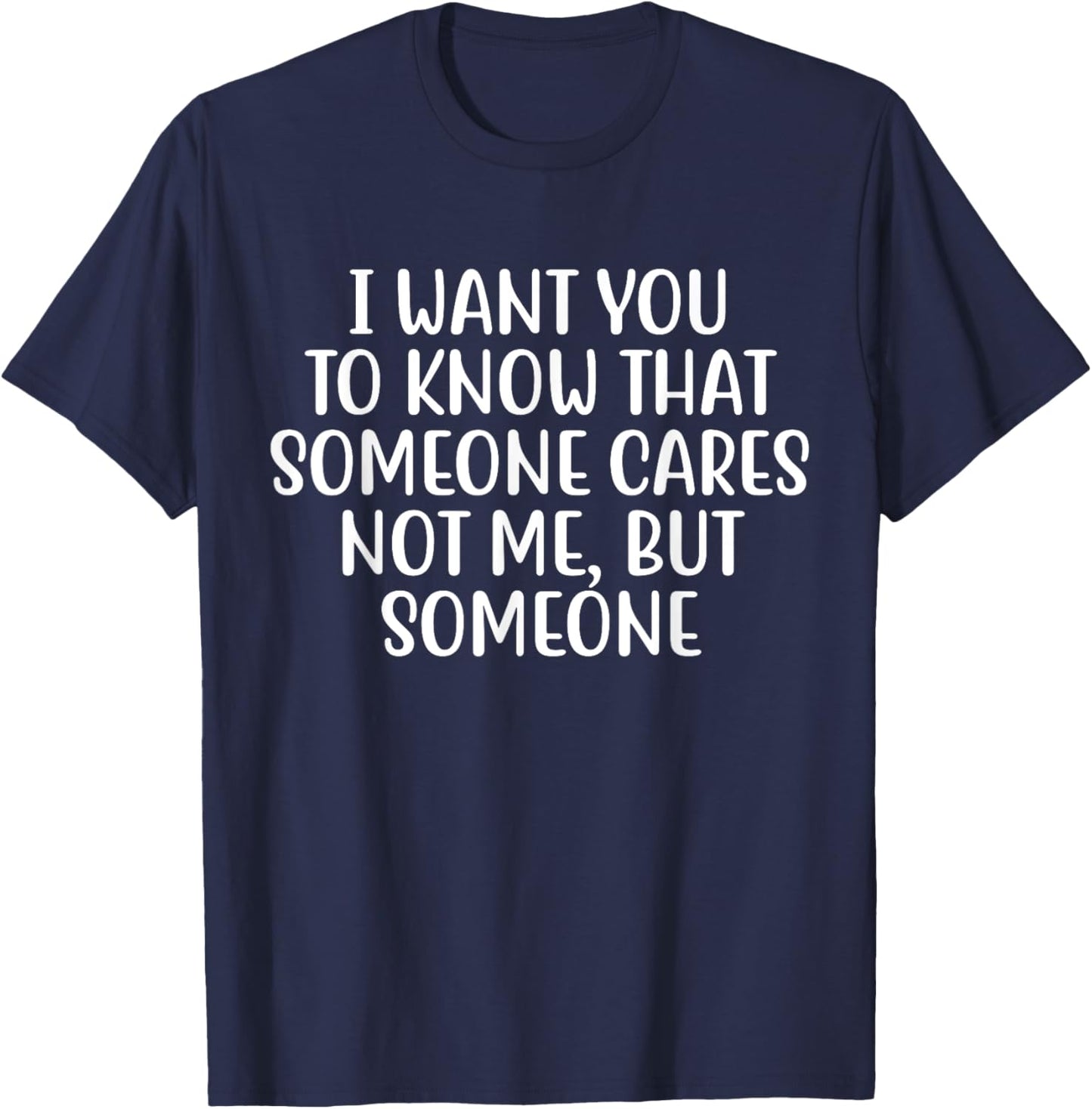 I Want You to Know That Someone Cares Not Me But Someone T-Shirt - T-Shirt | Navy