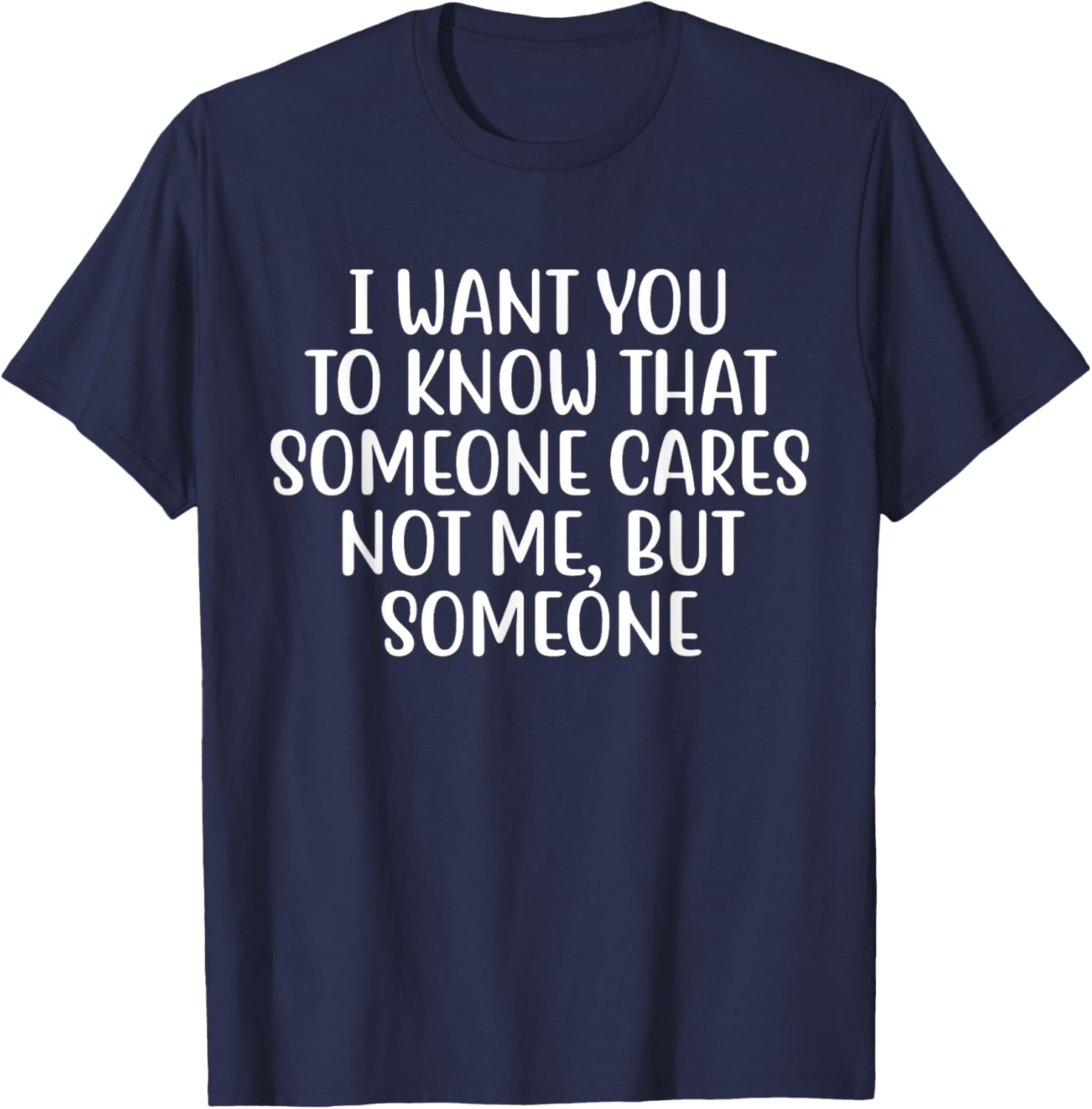 I Want You to Know That Someone Cares Not Me But Someone T-Shirt - T-Shirt | Navy