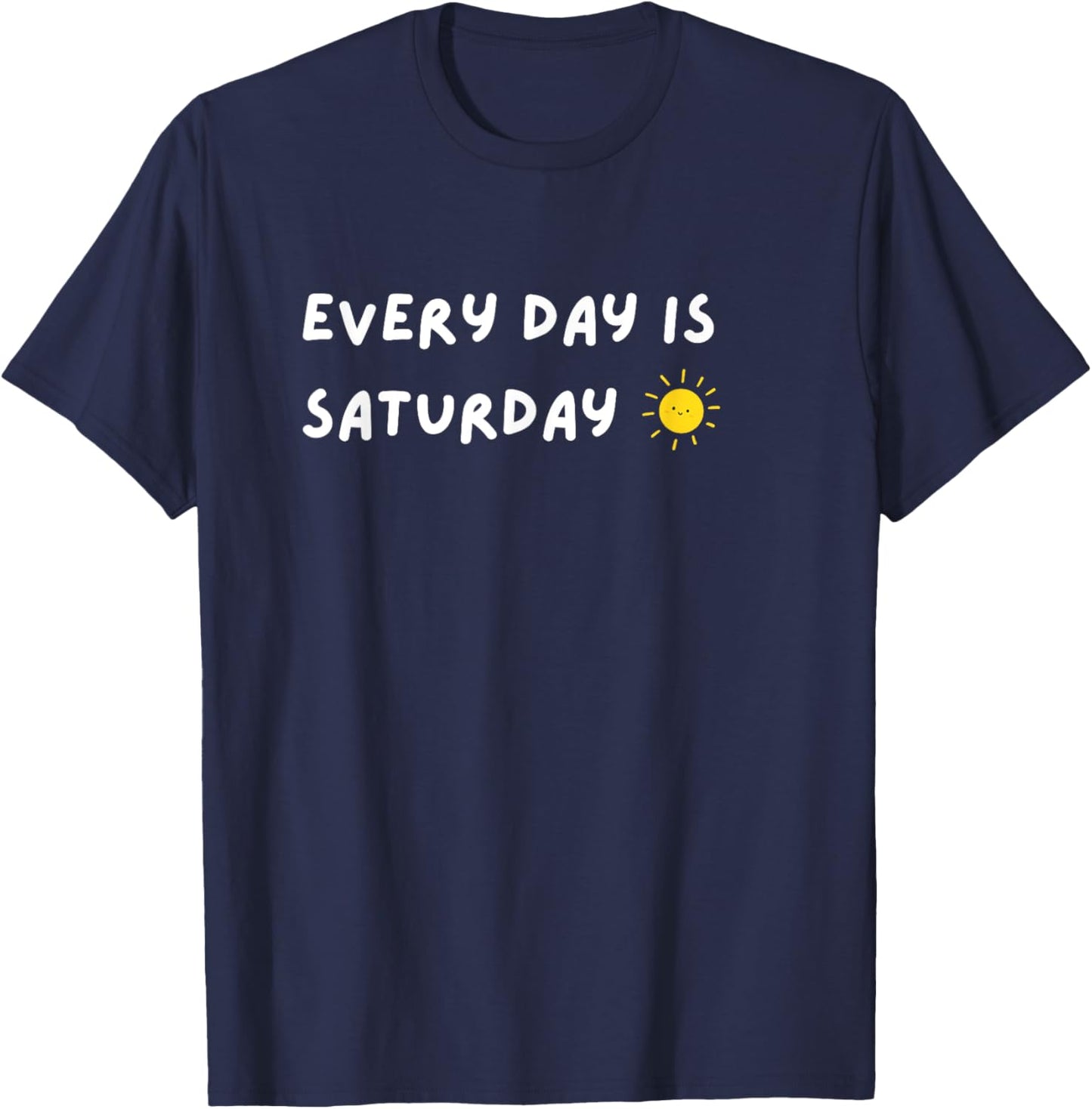 Every Day Is Saturday Sunshine Funny Retirement Quote T-Shirt - T-Shirt | Navy