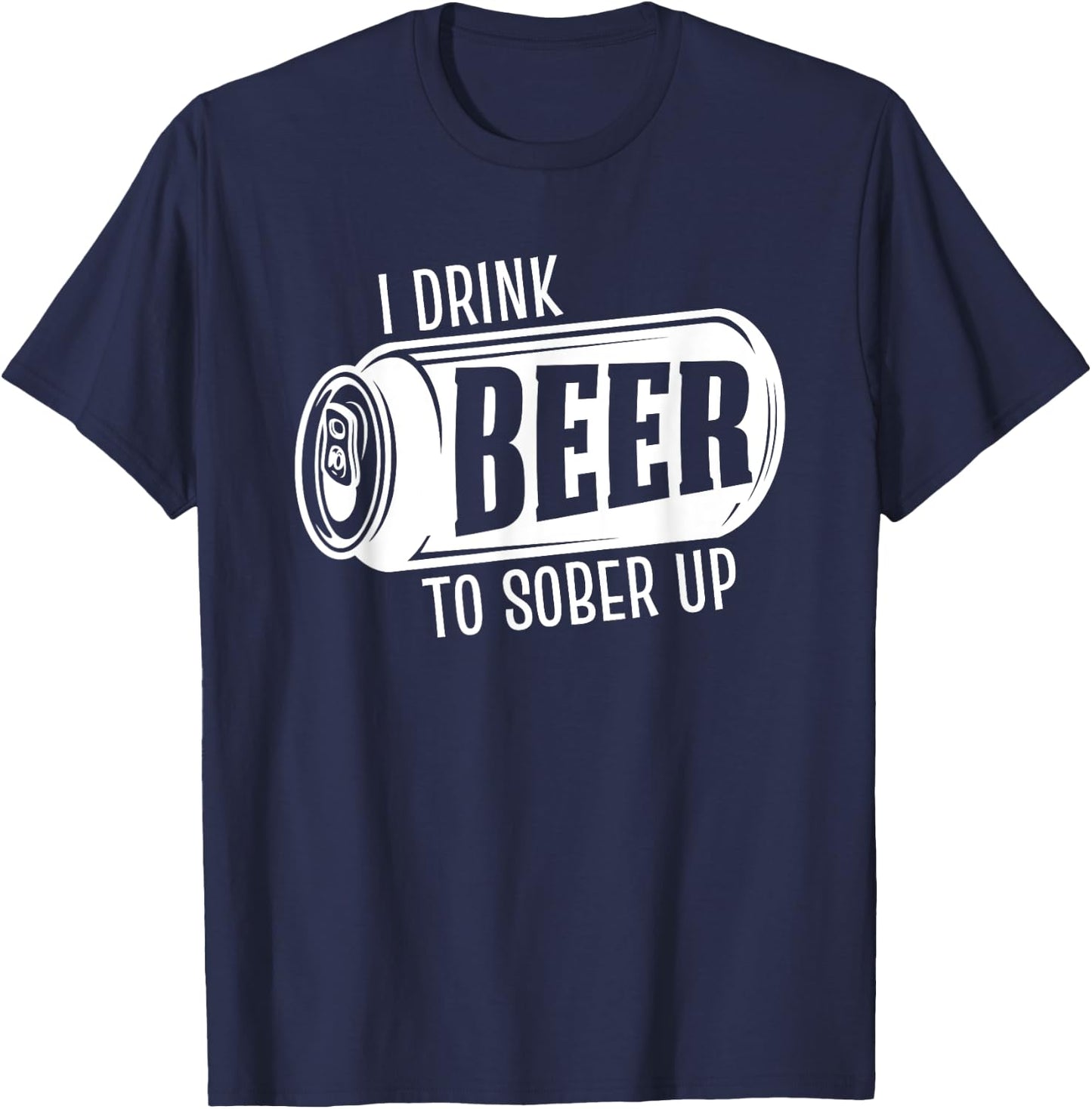 I Drink Beer To Sober Up Funny Party Beer Drinkers Alcohol T-Shirt - T-Shirt | Navy