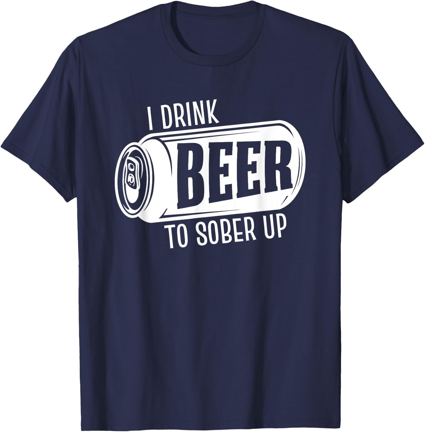 I Drink Beer To Sober Up Funny Party Beer Drinkers Alcohol T-Shirt - T-Shirt | Navy