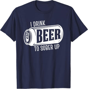 I Drink Beer To Sober Up Funny Party Beer Drinkers Alcohol T-Shirt - T-Shirt | Navy