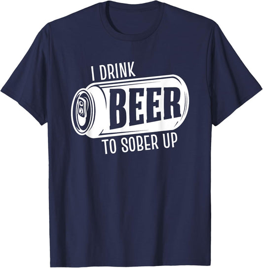 I Drink Beer To Sober Up Funny Party Beer Drinkers Alcohol T-Shirt - T-Shirt | Navy