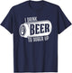 I Drink Beer To Sober Up Funny Party Beer Drinkers Alcohol T-Shirt - T-Shirt | Navy