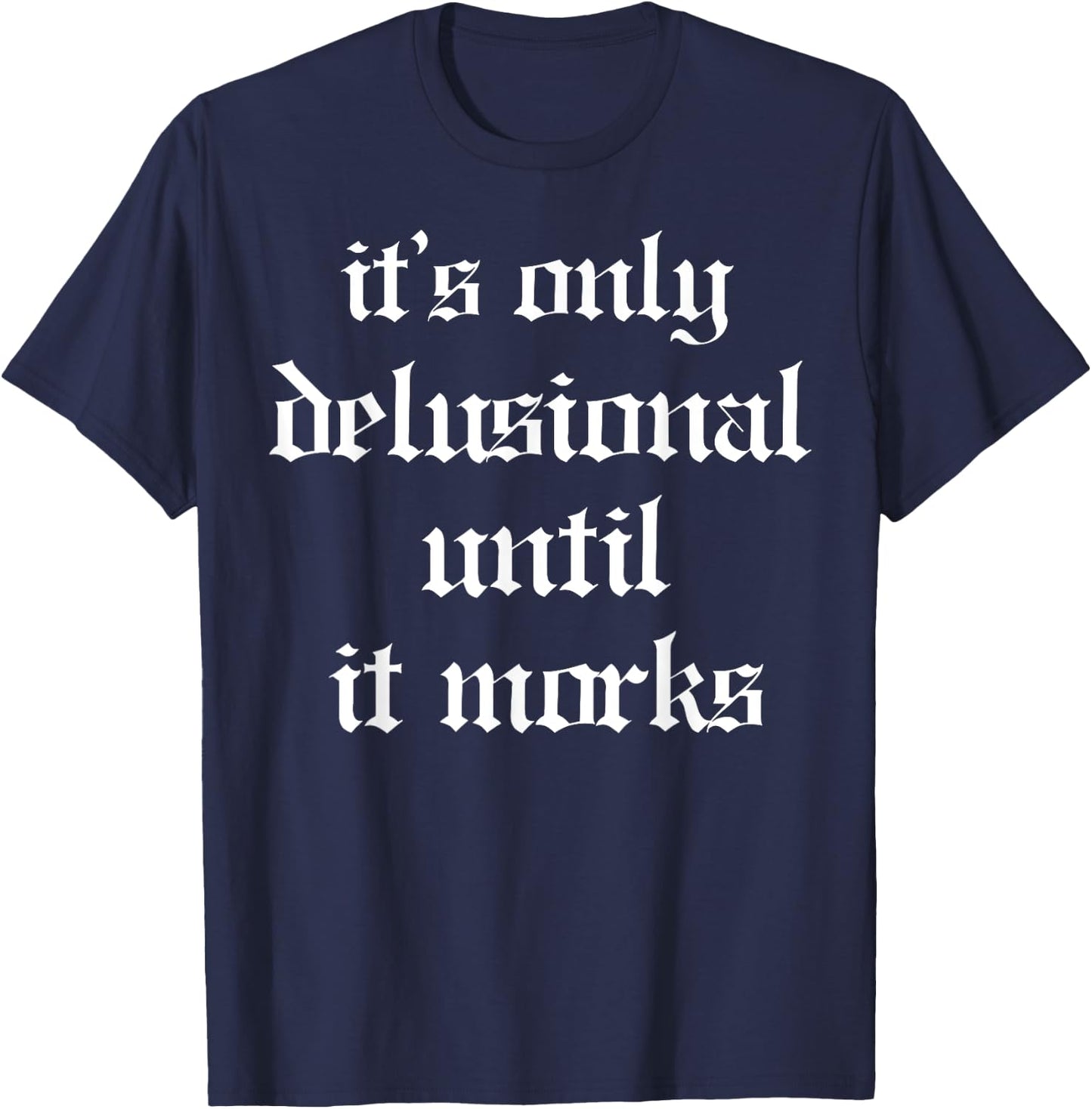 It's Only Delusional Until It Works T-Shirt - T-Shirt | Navy