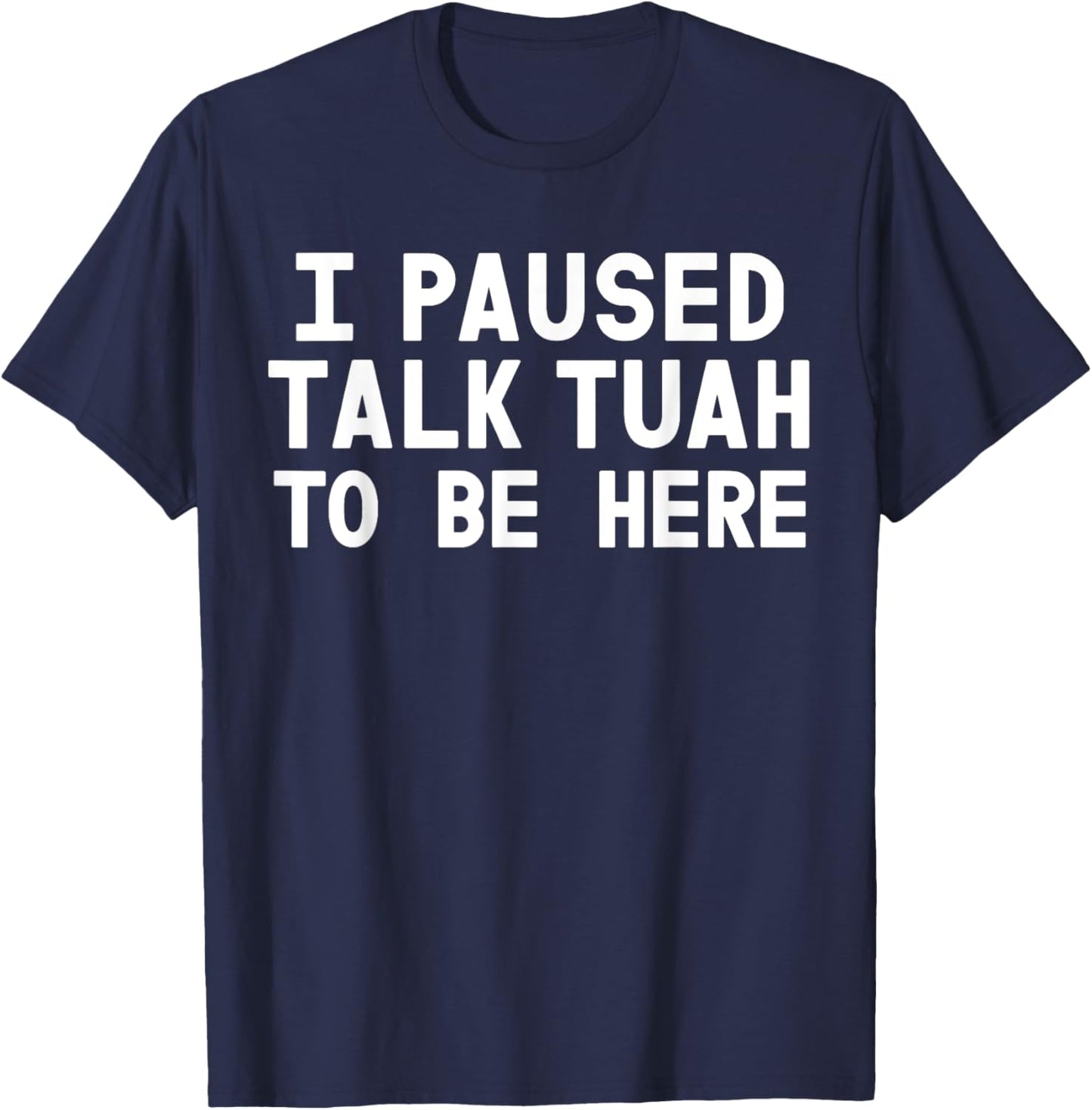 I Paused Talk Tuah To Be Here Funny Sarcastic Saying T-Shirt - T-Shirt | Navy