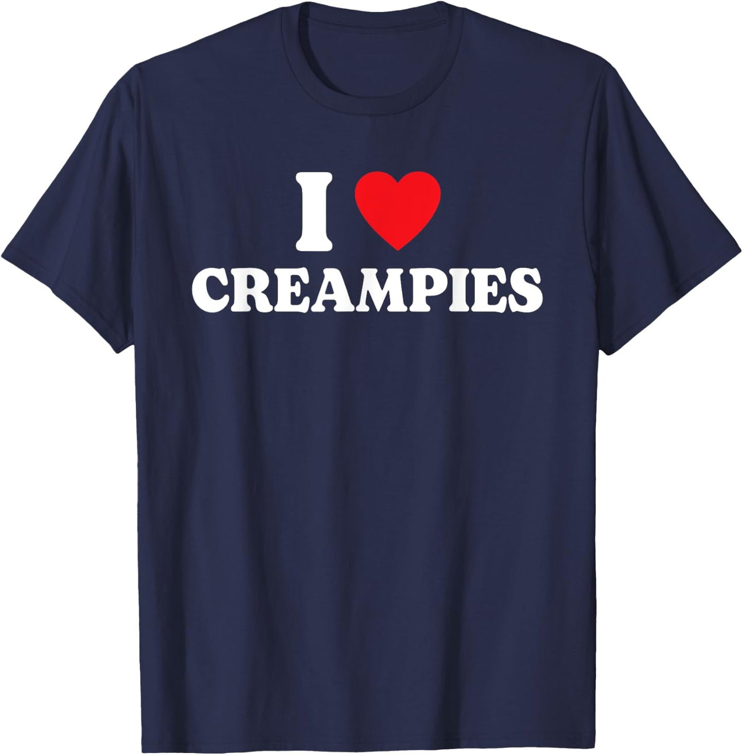 I Love Creampies, I Heart Creampies Funny Humor Saying T-Shirt - T-Shirt | Navy