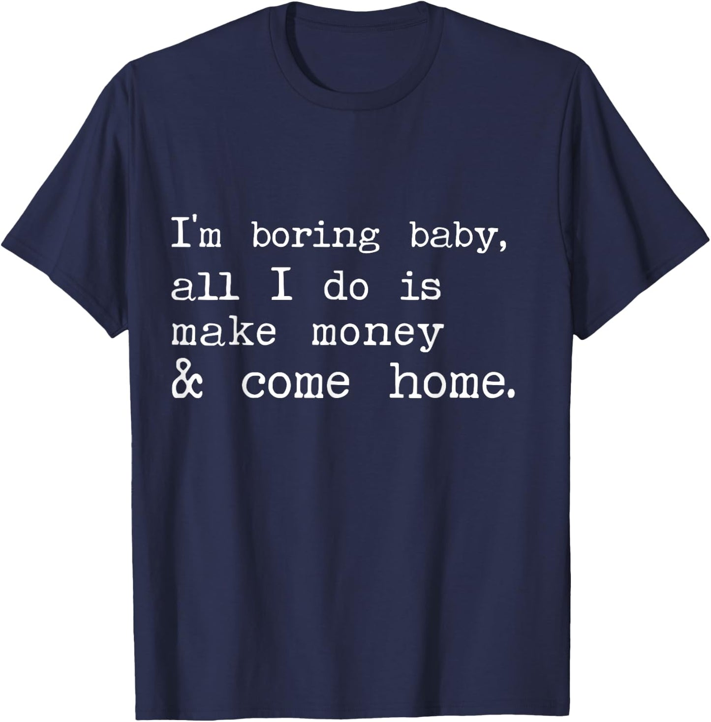 I'm Boring Baby All I Do Is Make Money And Come Home T-Shirt - T-Shirt | Navy