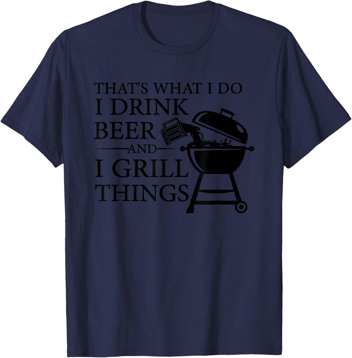 That's What I Do I Drink Beer And I Grill Things T-Shirt - T-Shirt | Navy