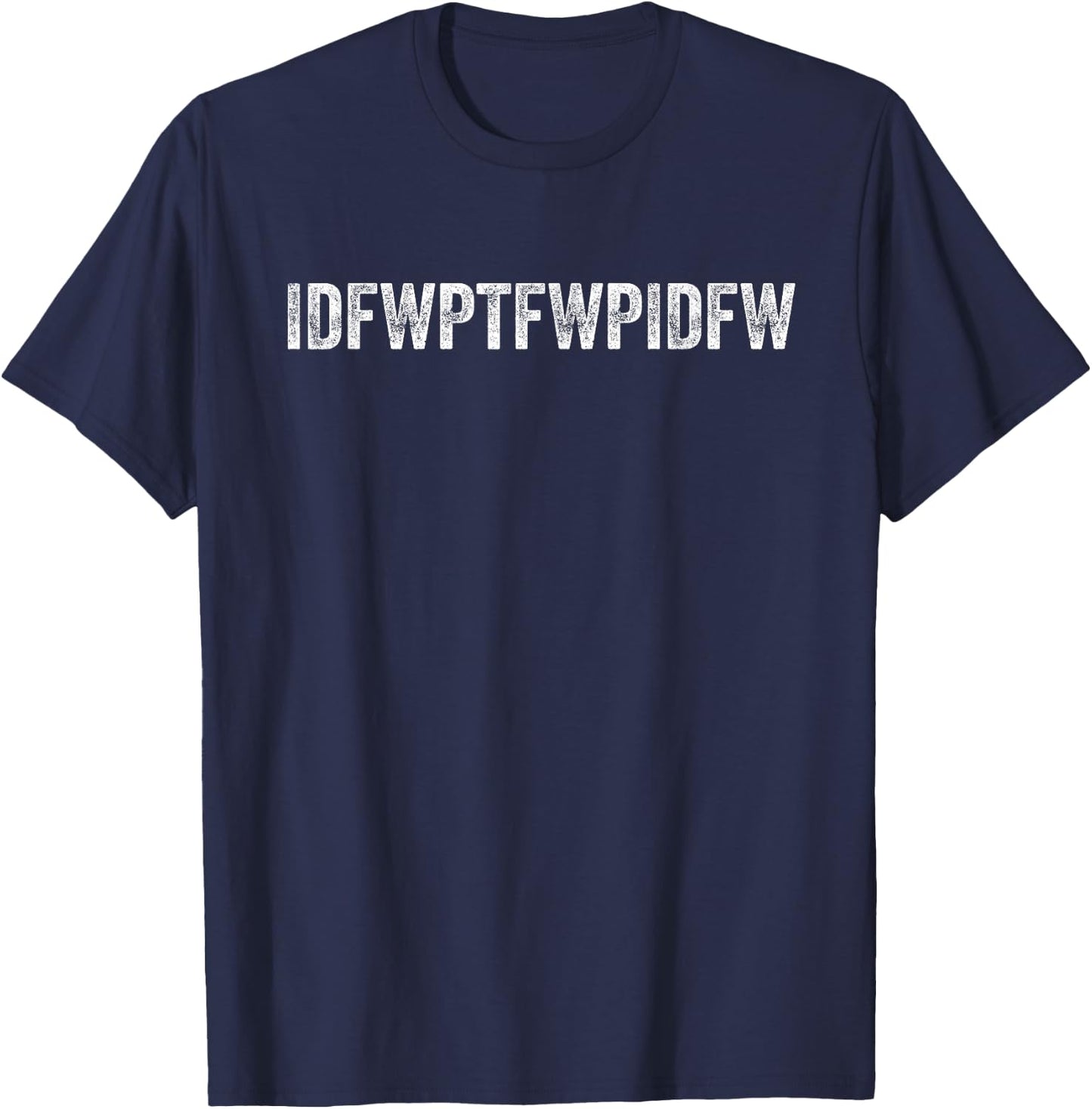 Funny Sarcastic Dark Humor IDFWPTFWPIDFW Adult Humor T-Shirt - T-Shirt | Navy