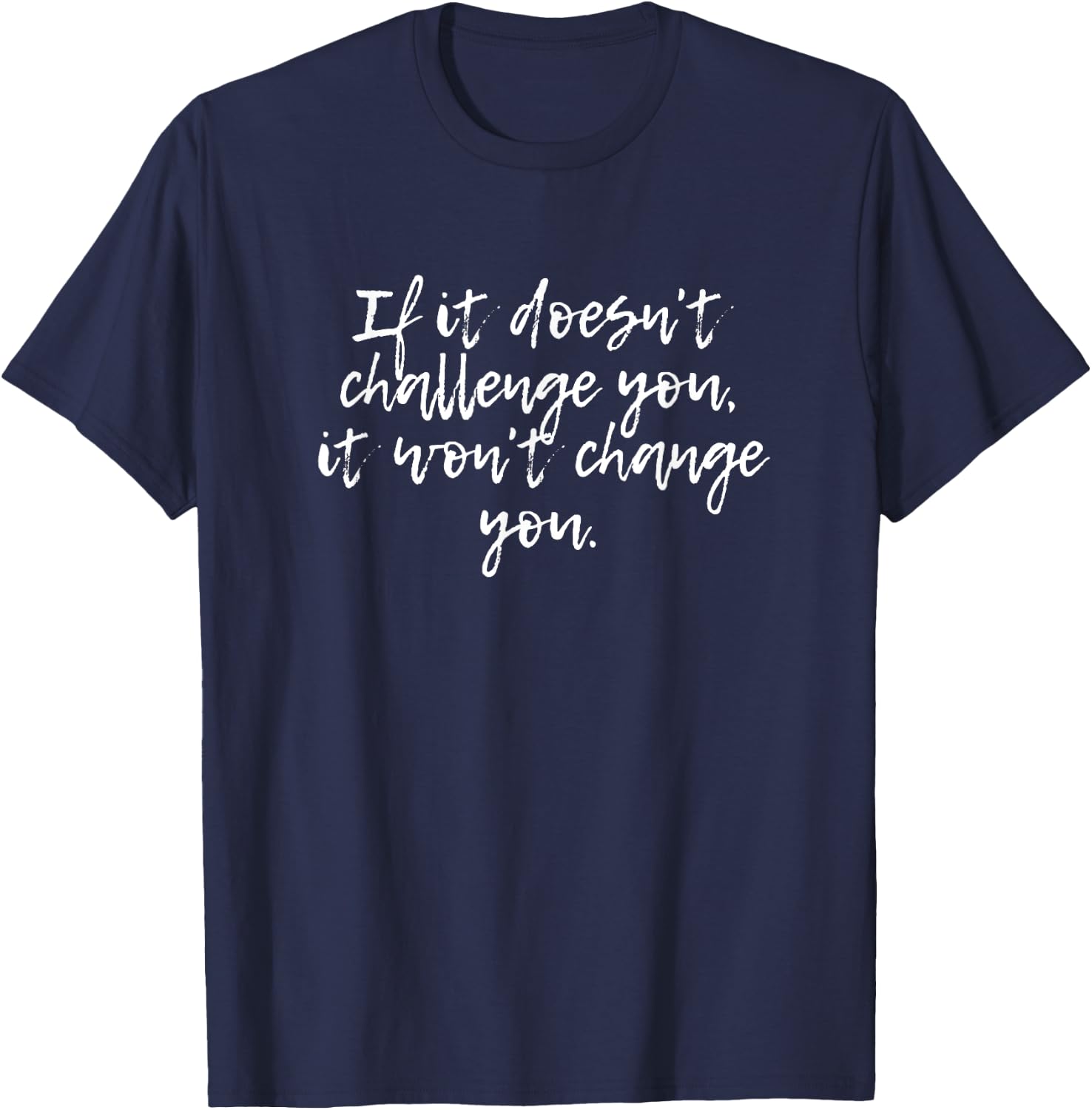 If it doesn't challenge you it doesn't change you Shirt T-Shirt - T-Shirt | Navy