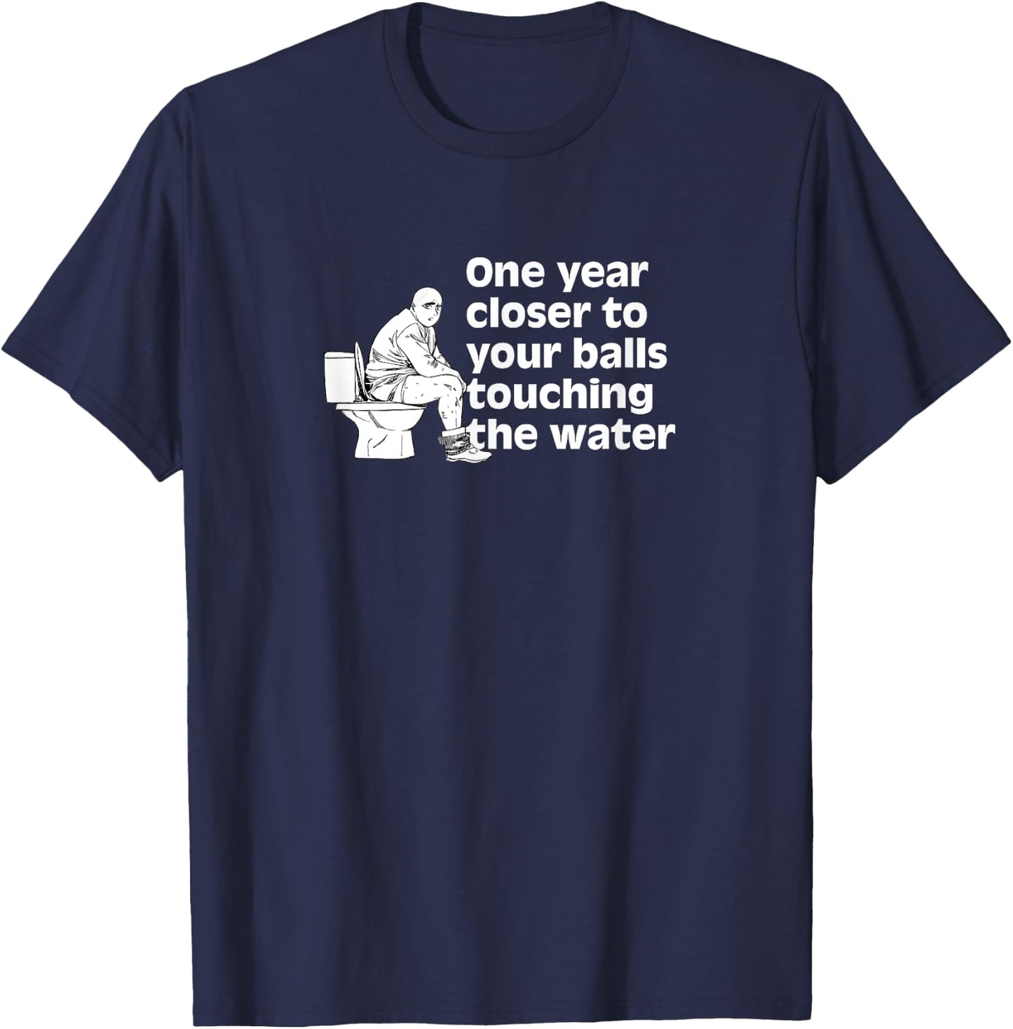 Another year closer to your balls touching the water Funny T-Shirt - T-Shirt | Navy