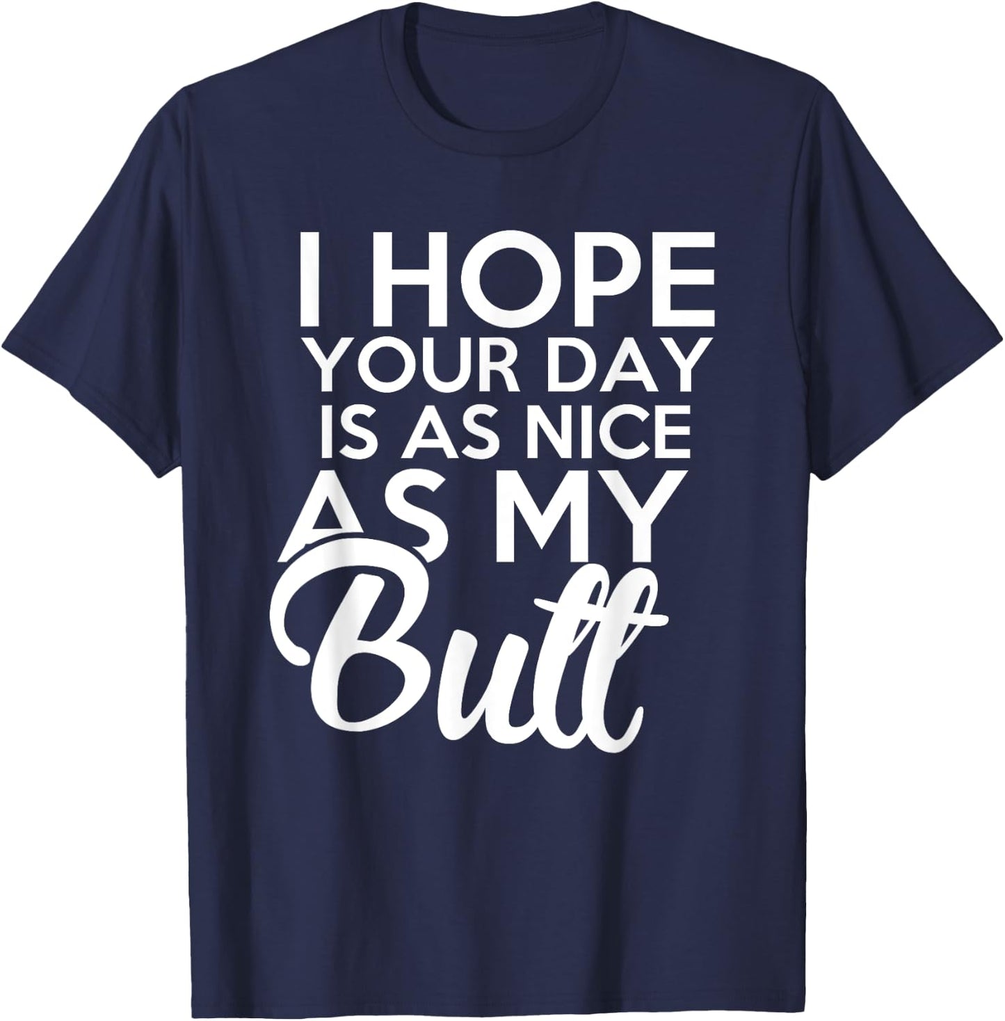 I hope Your Day Is As Nice As My Butt funny T-Shirt - T-Shirt | Navy