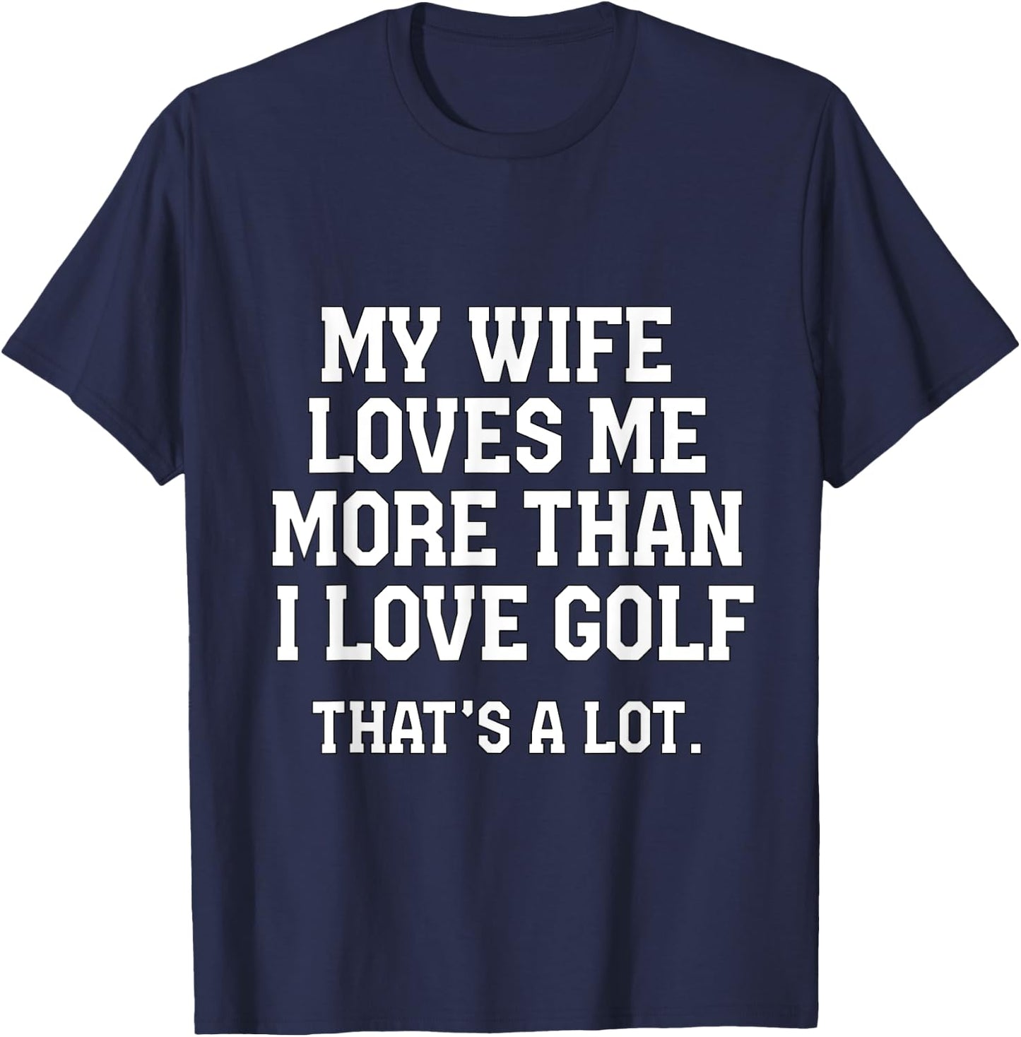 My Wife Loves Me More Than I Love Golf and That's A Lot T-Shirt - T-Shirt | Navy