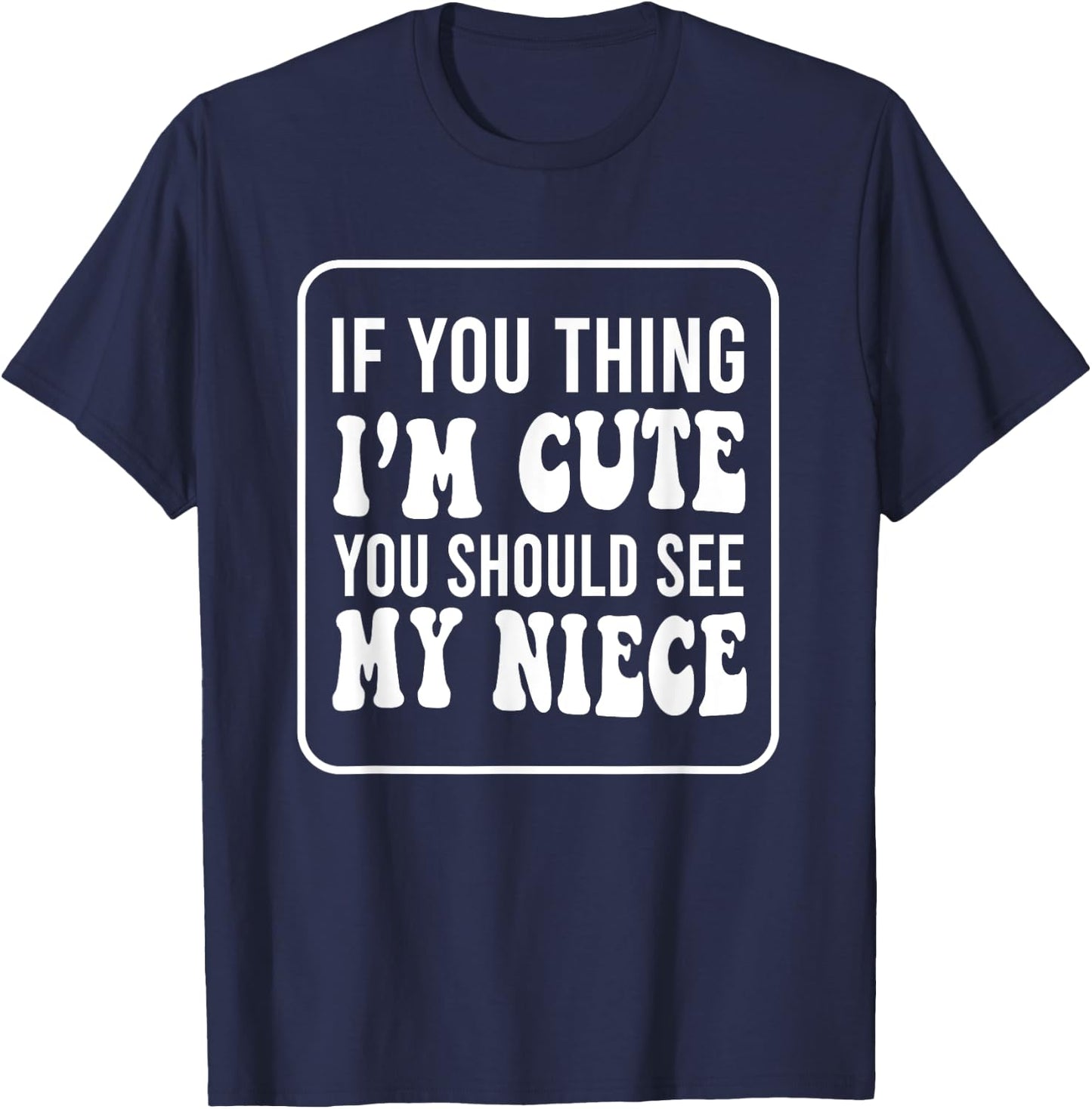 If You Think I'm Cute You Should See My Niece Funny T-Shirt - T-Shirt | Navy