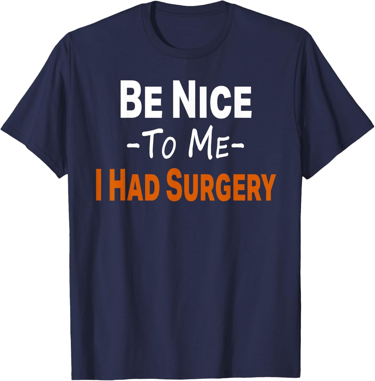 Funny Be Nice To Me I Had Surgery Heart Cancer Knee Recovery T-Shirt - T-Shirt | Navy