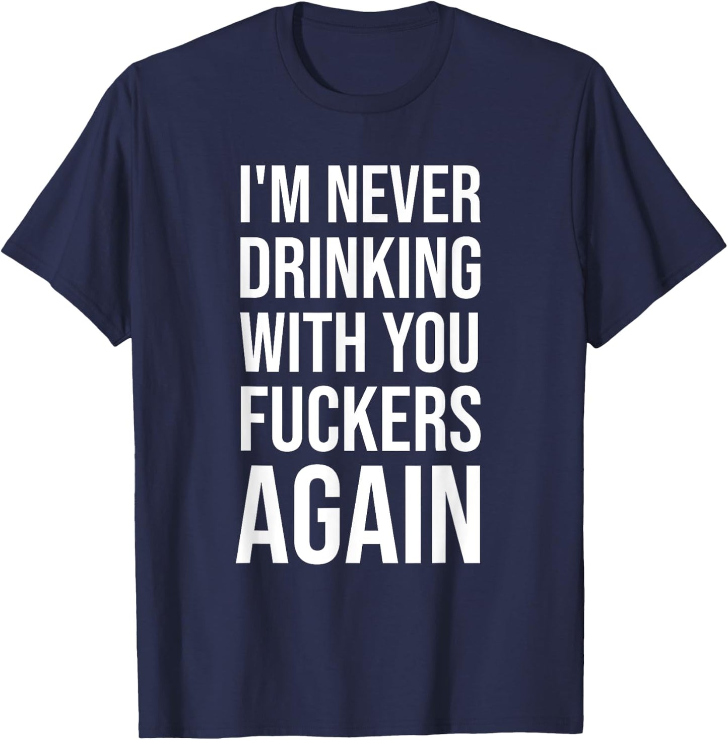 I'm Never Drinking With You Fuckers Again - Funny Drinking T-Shirt - T-Shirt | Navy