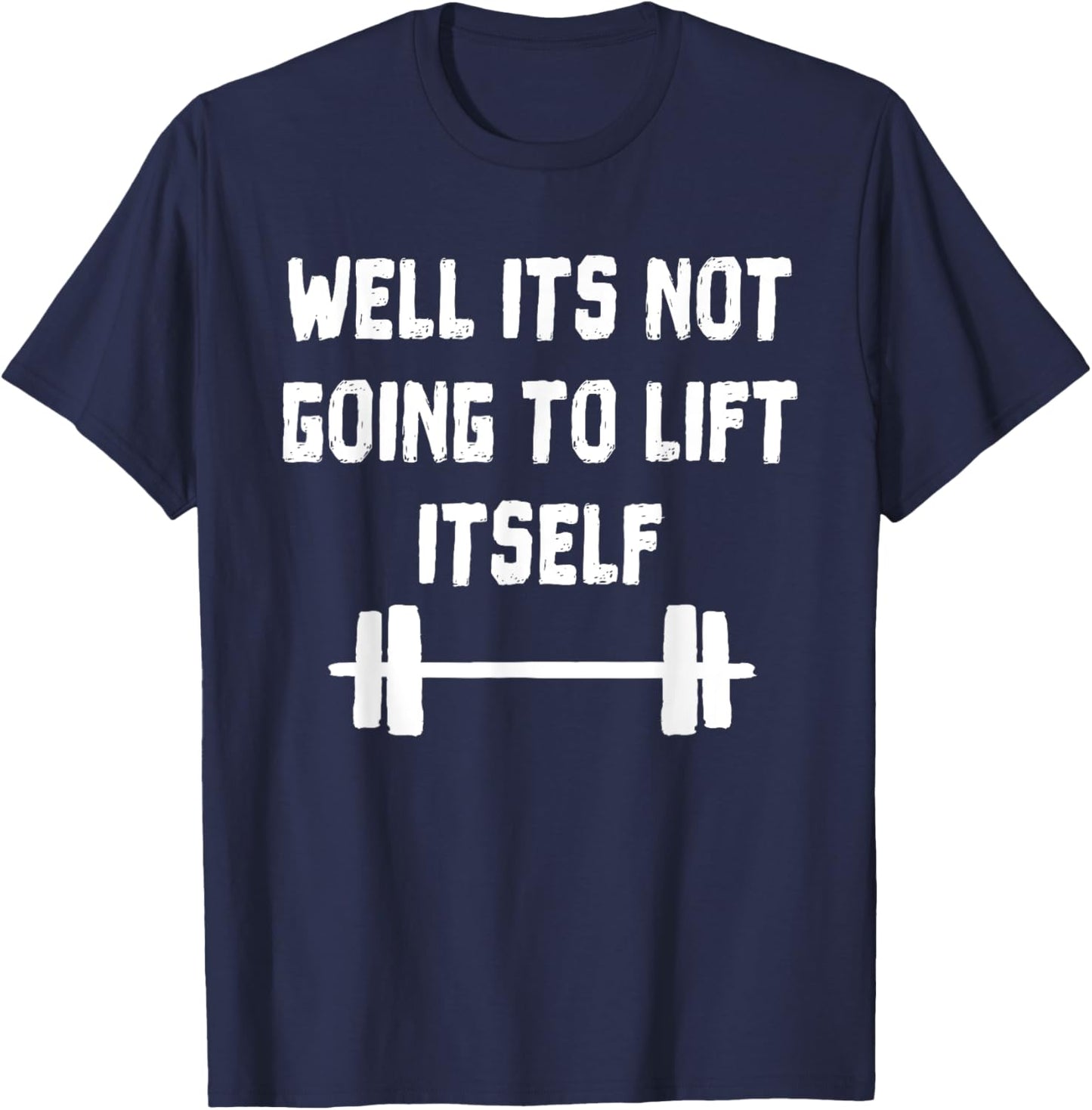Well its not going to lift itself Shirt Fitness Lift Weights T-Shirt - T-Shirt | Navy