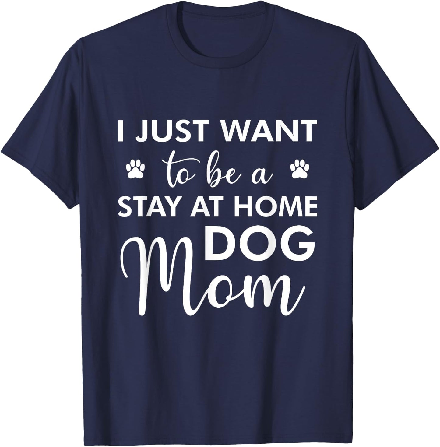 I Just Want To Be A stay at home Dog Mom - Funny Dog Lover Men Women T-Shirt - T-Shirt | Navy