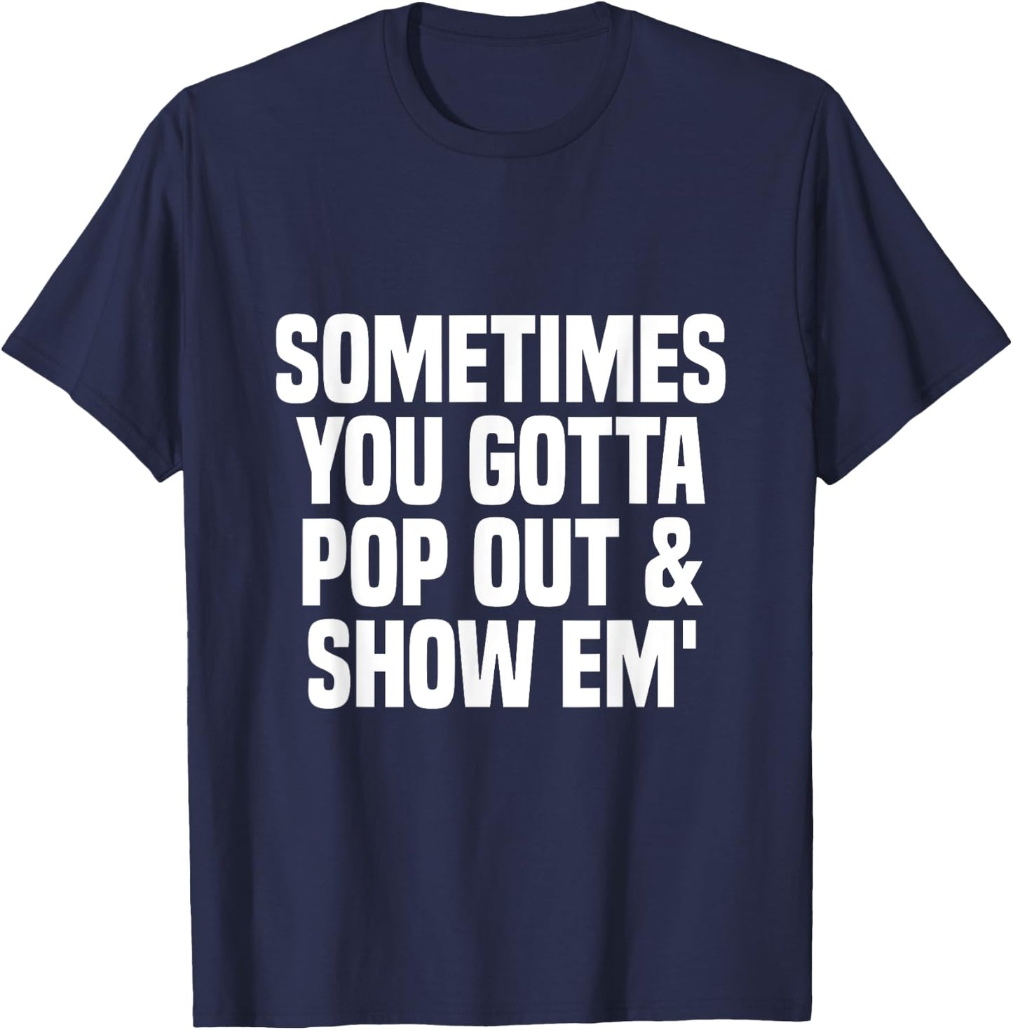 Sometimes you gotta pop out and show em' Sarcastic T-Shirt - T-Shirt | Navy